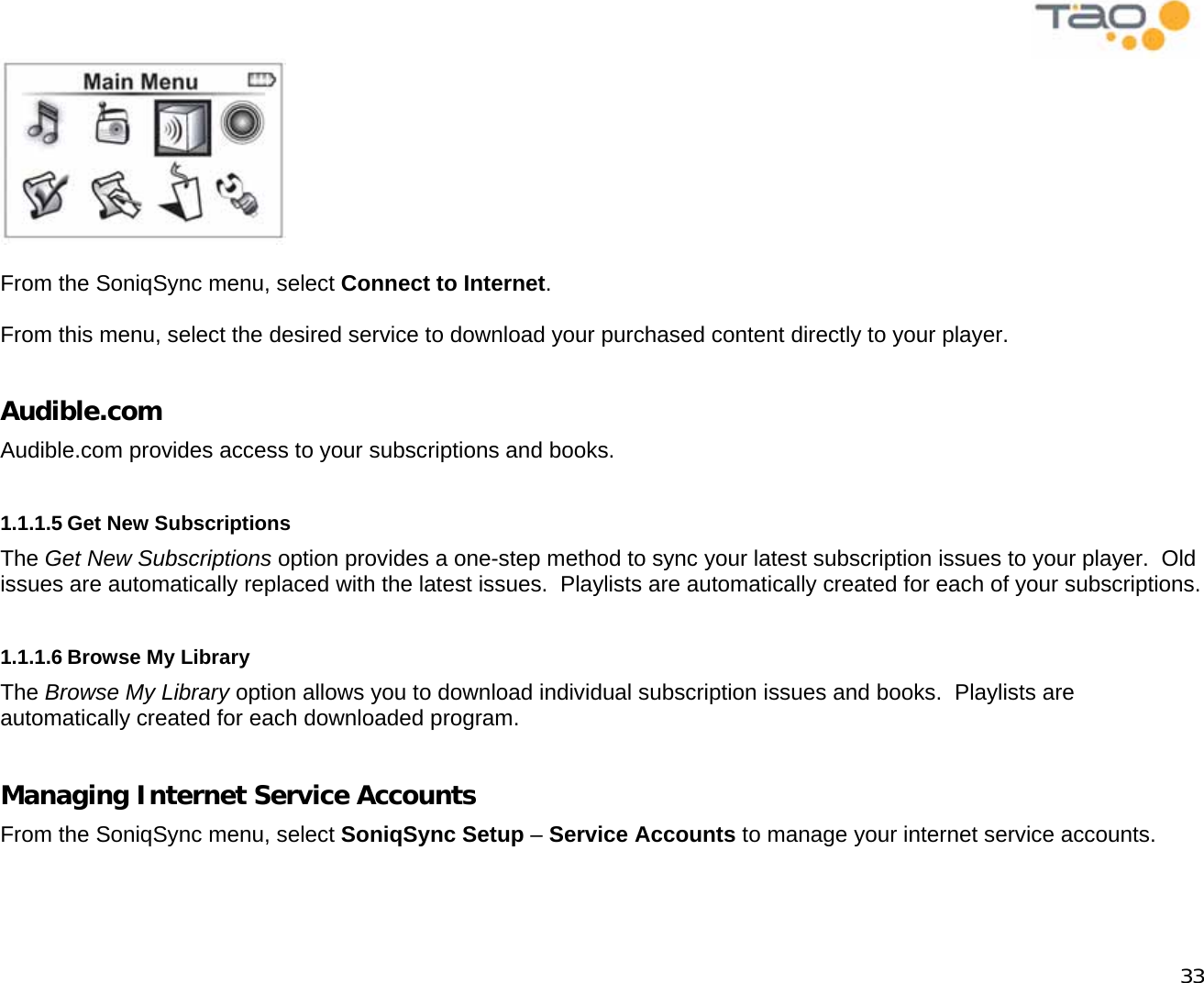            33   From the SoniqSync menu, select Connect to Internet.  From this menu, select the desired service to download your purchased content directly to your player.  Audible.com Audible.com provides access to your subscriptions and books.  1.1.1.5 Get New Subscriptions The Get New Subscriptions option provides a one-step method to sync your latest subscription issues to your player.  Old issues are automatically replaced with the latest issues.  Playlists are automatically created for each of your subscriptions.  1.1.1.6 Browse My Library The Browse My Library option allows you to download individual subscription issues and books.  Playlists are automatically created for each downloaded program.  Managing Internet Service Accounts From the SoniqSync menu, select SoniqSync Setup – Service Accounts to manage your internet service accounts.  