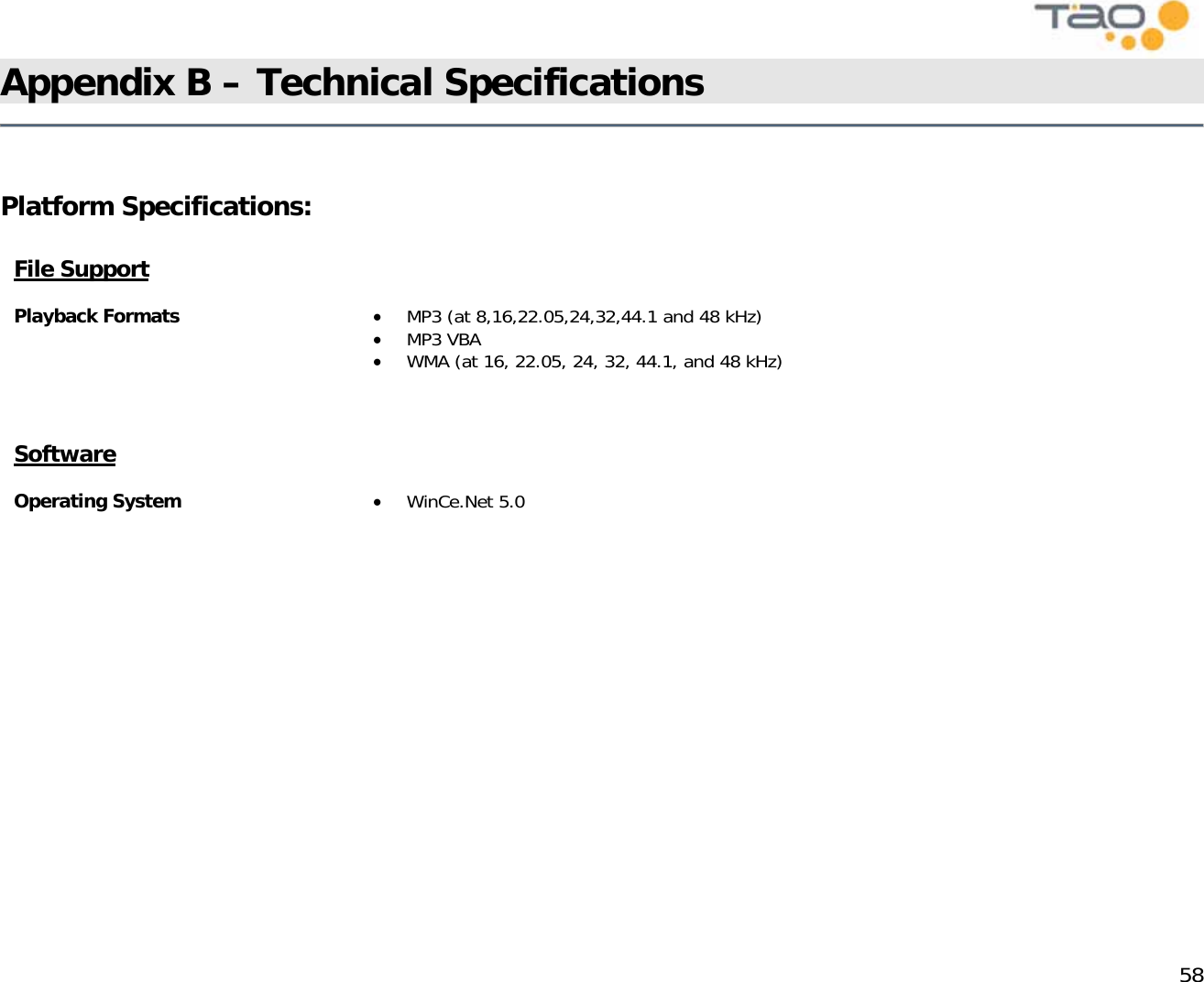            58 Appendix B – Technical Specifications      Platform Specifications:   File Support  Playback Formats  •  MP3 (at 8,16,22.05,24,32,44.1 and 48 kHz) •  MP3 VBA •  WMA (at 16, 22.05, 24, 32, 44.1, and 48 kHz)   Software  Operating System  •  WinCe.Net 5.0      