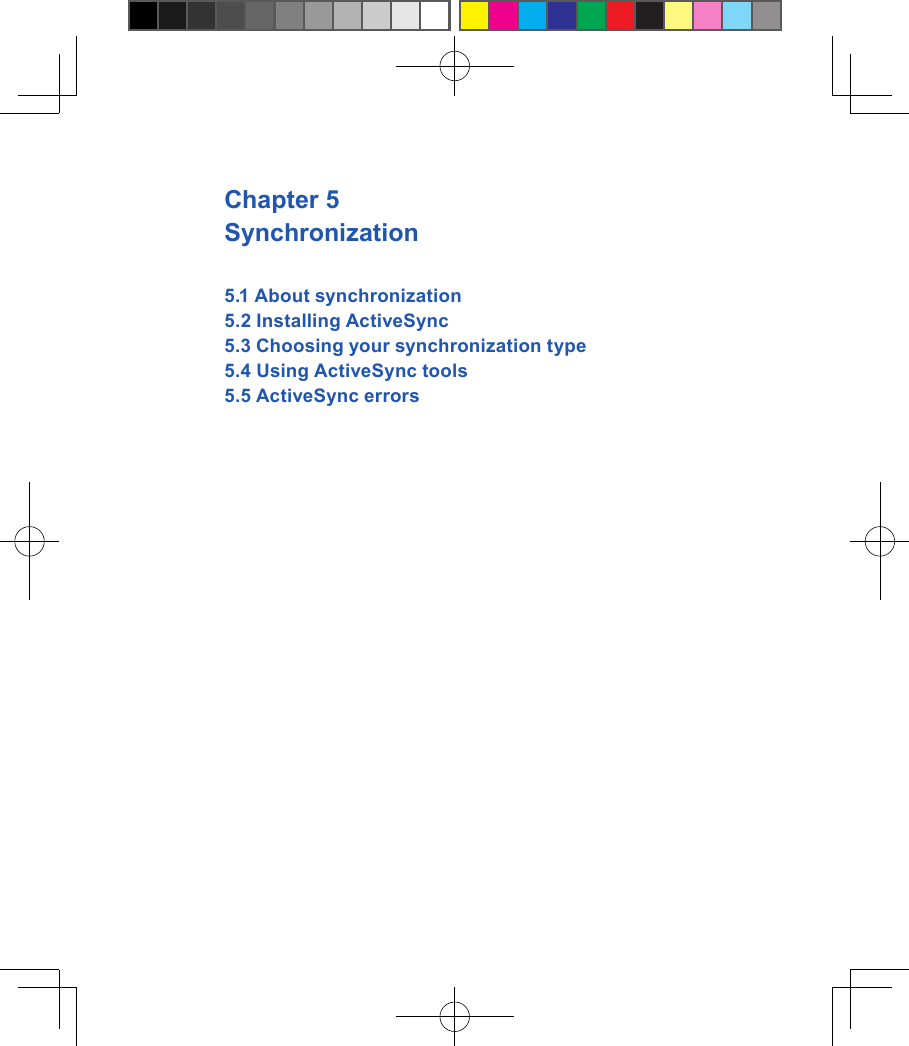 Chapter 5Synchronization5.1 About synchronization5.2 Installing ActiveSync5.3 Choosing your synchronization type5.4 Using ActiveSync tools5.5 ActiveSync errors