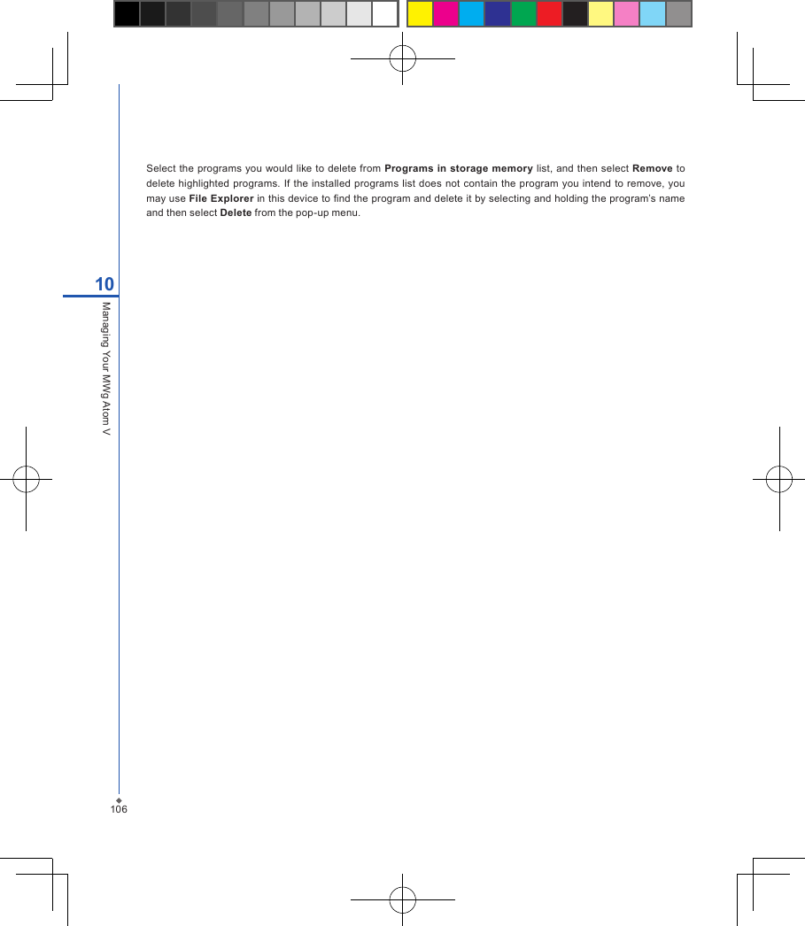 Select the programs you would like to delete from Programs in storage memory  list, and  then select Remove to delete highlighted programs. If the  installed programs  list does not contain the program you intend to remove, you may use File Explorer in this device to nd the program and delete it by selecting and holding the program&rsquo;s name and then select Delete from the pop-up menu.10610Managing Your MWg Atom V