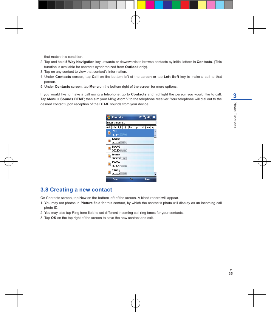 353Phone Functionsthat match this condition.2. Tap and hold 5 Way Navigation key upwards or downwards to browse contacts by initial letters in Contacts. (This function is available for contacts synchronized from Outlook only).3. Tap on any contact to view that contact&rsquo;s information.4. Under  Contacts  screen, tap  Call  on the  bottom  left  of  the  screen  or  tap  Left Soft  key  to make a  call  to that person.5. Under Contacts screen, tap Menu on the bottom right of the screen for more options.If you  would  like  to  make a  call  using  a telephone, go  to  Contacts  and highlight the person  you would  like to call. Tap Menu > Sounds DTMF; then aim your MWg Atom V to the telephone receiver. Your telephone will dial out to the desired contact upon reception of the DTMF sounds from your device.3.8 Creating a new contactOn Contacts screen, tap New on the bottom left of the screen. A blank record will appear.1. You may set photos in Picture eld for this contact, by which the contact&rsquo;s photo will display as an incoming call photo ID.2. You may also tap Ring tone eld to set different incoming call ring tones for your contacts.3. Tap OK on the top right of the screen to save the new contact and exit.