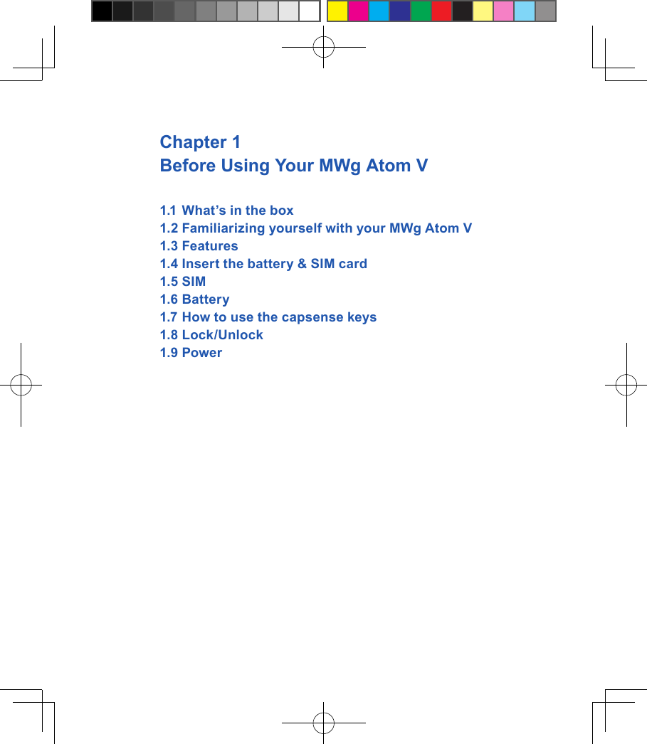 Chapter 1 Before Using Your MWg Atom V1.1 What&rsquo;s in the box1.2 Familiarizing yourself with your MWg Atom V1.3 Features1.4 Insert the battery &amp; SIM card 1.5 SIM1.6 Battery1.7 How to use the capsense keys1.8 Lock/Unlock1.9 Power