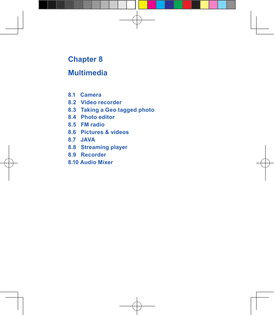 Chapter 8 Multimedia8.1   Camera8.2   Video recorder8.3   Taking a Geo tagged photo8.4   Photo editor8.5   FM radio8.6   Pictures &amp; videos8.7   JAVA8.8   Streaming player8.9   Recorder8.10 Audio Mixer