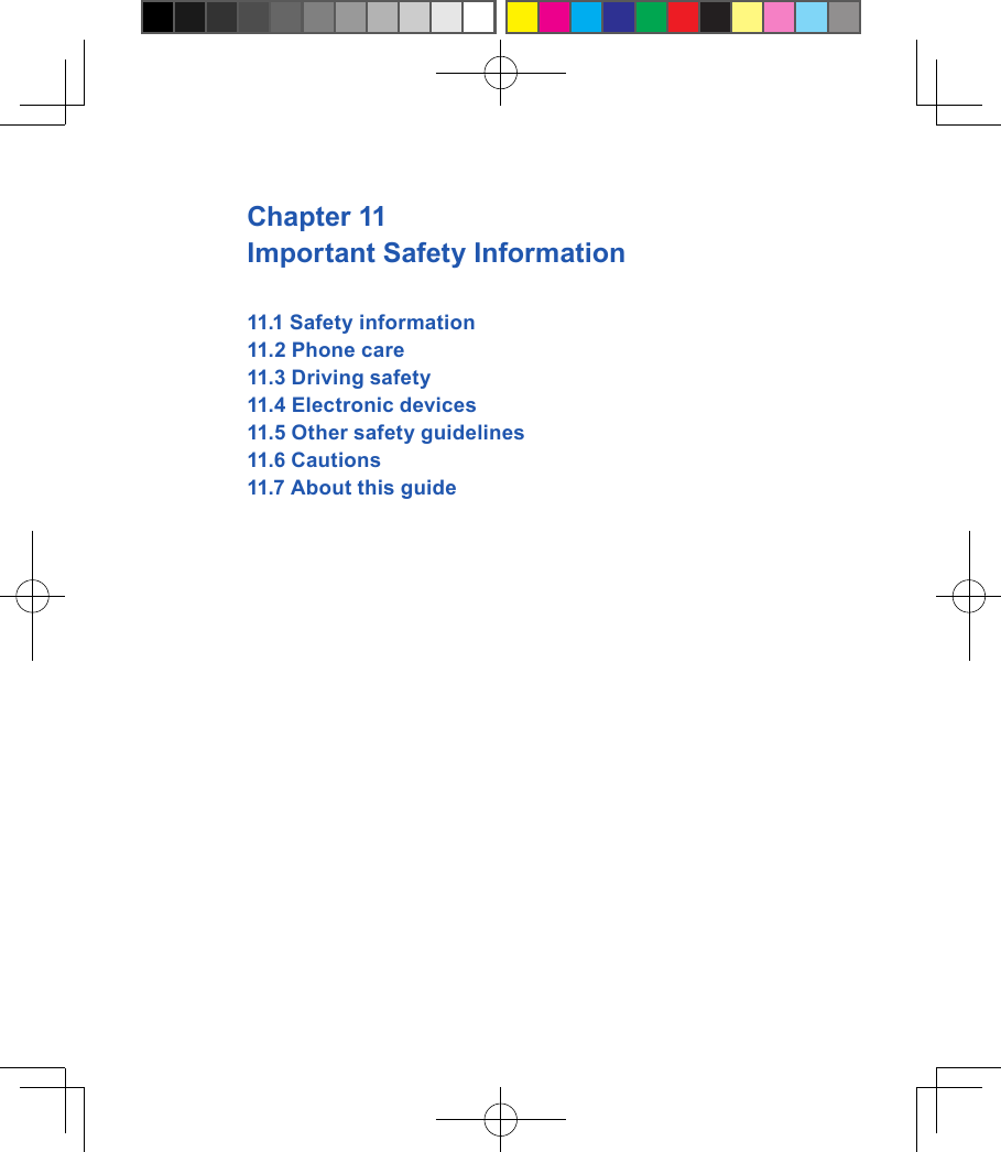 Chapter 11Important Safety Information11.1 Safety information11.2 Phone care11.3 Driving safety11.4 Electronic devices11.5 Other safety guidelines11.6 Cautions 11.7 About this guide 