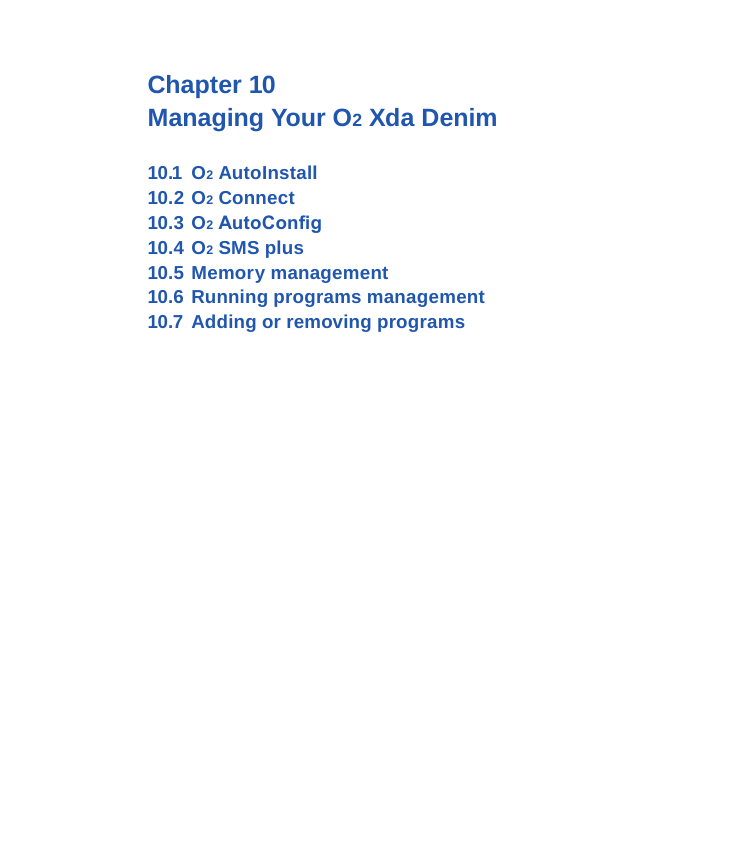 Chapter 10Managing Your O2 Xda Denim10.1  O2 AutoInstall10.2 O2 Connect 10.3  O2 AutoCong10.4  O2 SMS plus10.5  Memory management10.6  Running programs management10.7  Adding or removing programs