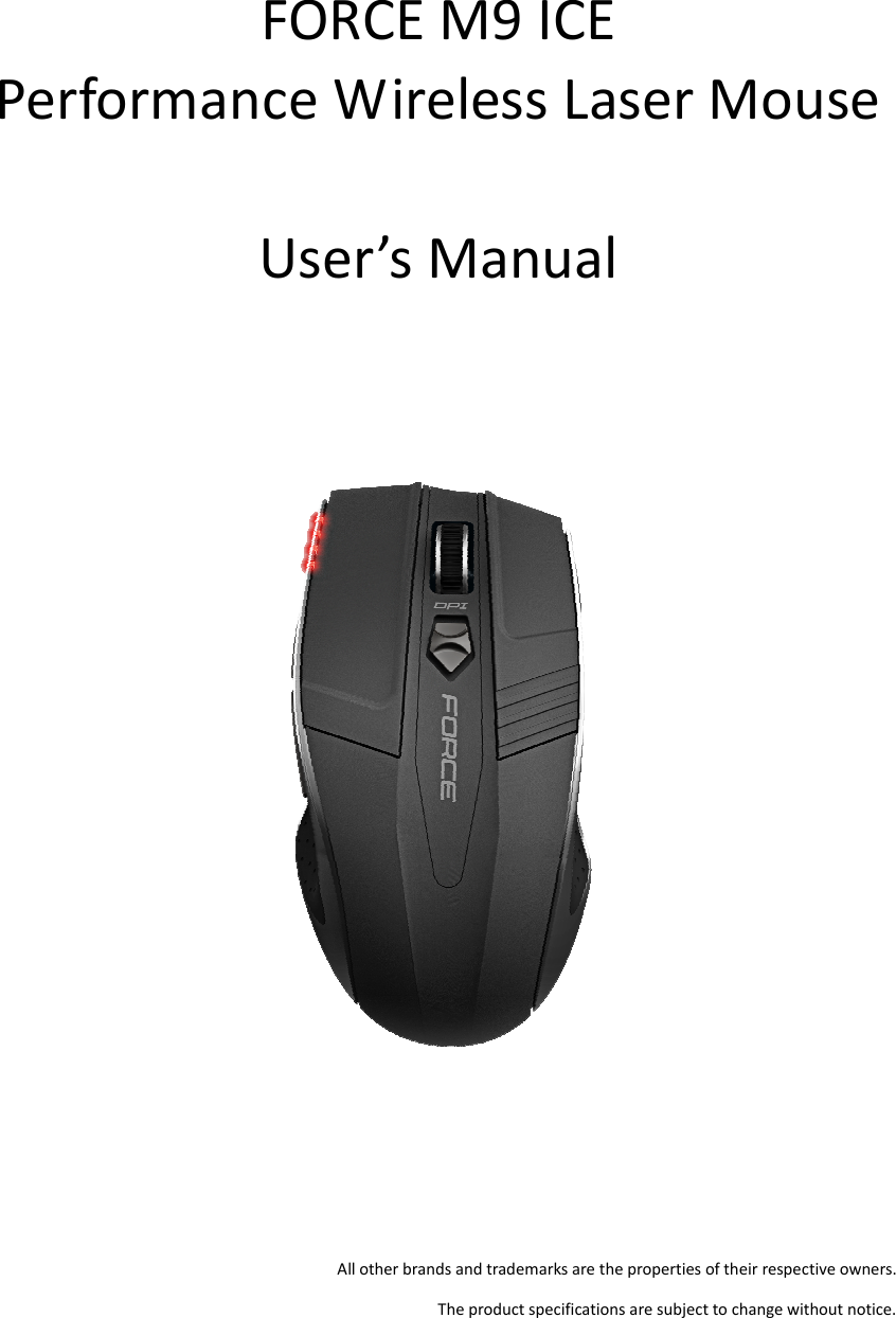      FORCE M9 ICE Performance Wireless Laser Mouse  User’s Manual         All other brands and trademarks are the properties of their respective owners. The product specifications are subject to change without notice. 