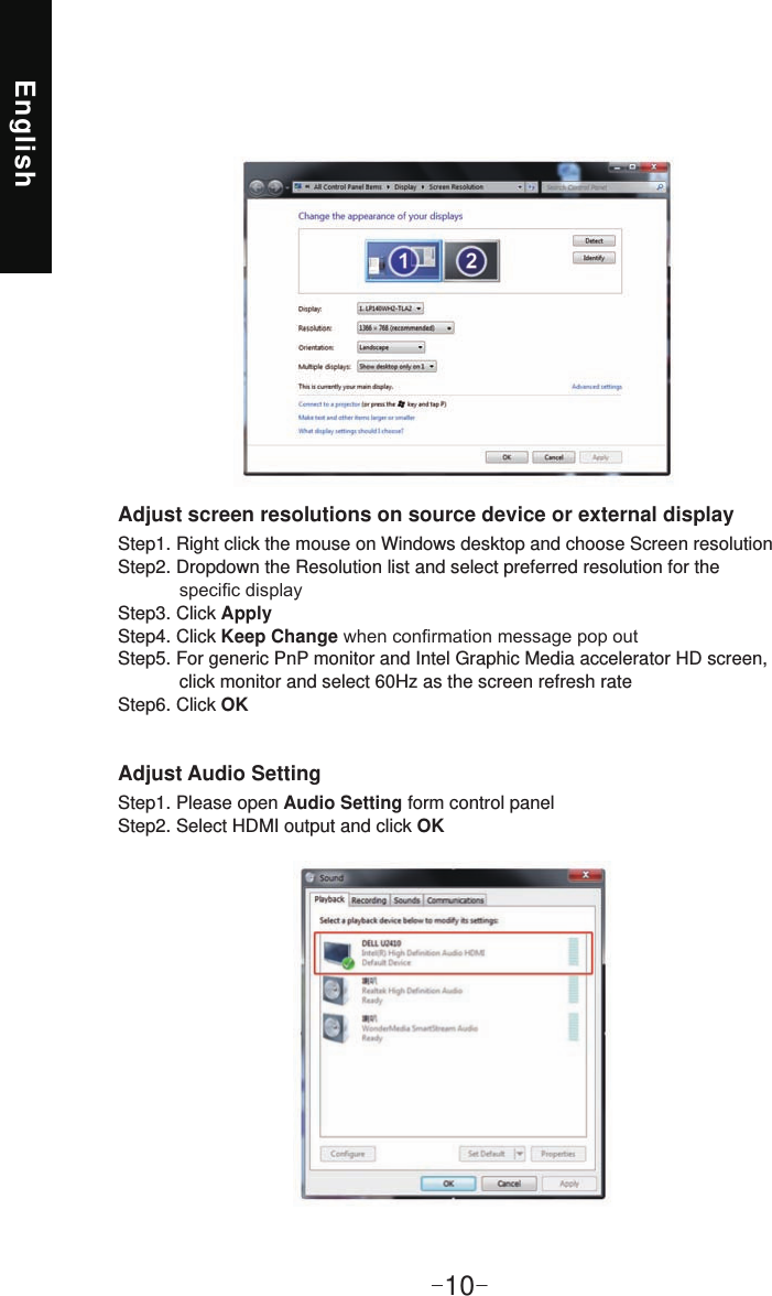 English-10-Adjust screen resolutions on source device or external displayAdjust Audio SettingStep1. Right click the mouse on Windows desktop and choose Screen resolutionStep2. Dropdown the Resolution list and select preferred resolution for the Step3. Click ApplyStep4. Click Keep ChangeStep5. For generic PnP monitor and Intel Graphic Media accelerator HD screen,             click monitor and select 60Hz as the screen refresh rateStep6. Click OKStep1. Please open Audio Setting form control panelStep2. Select HDMI output and click OK