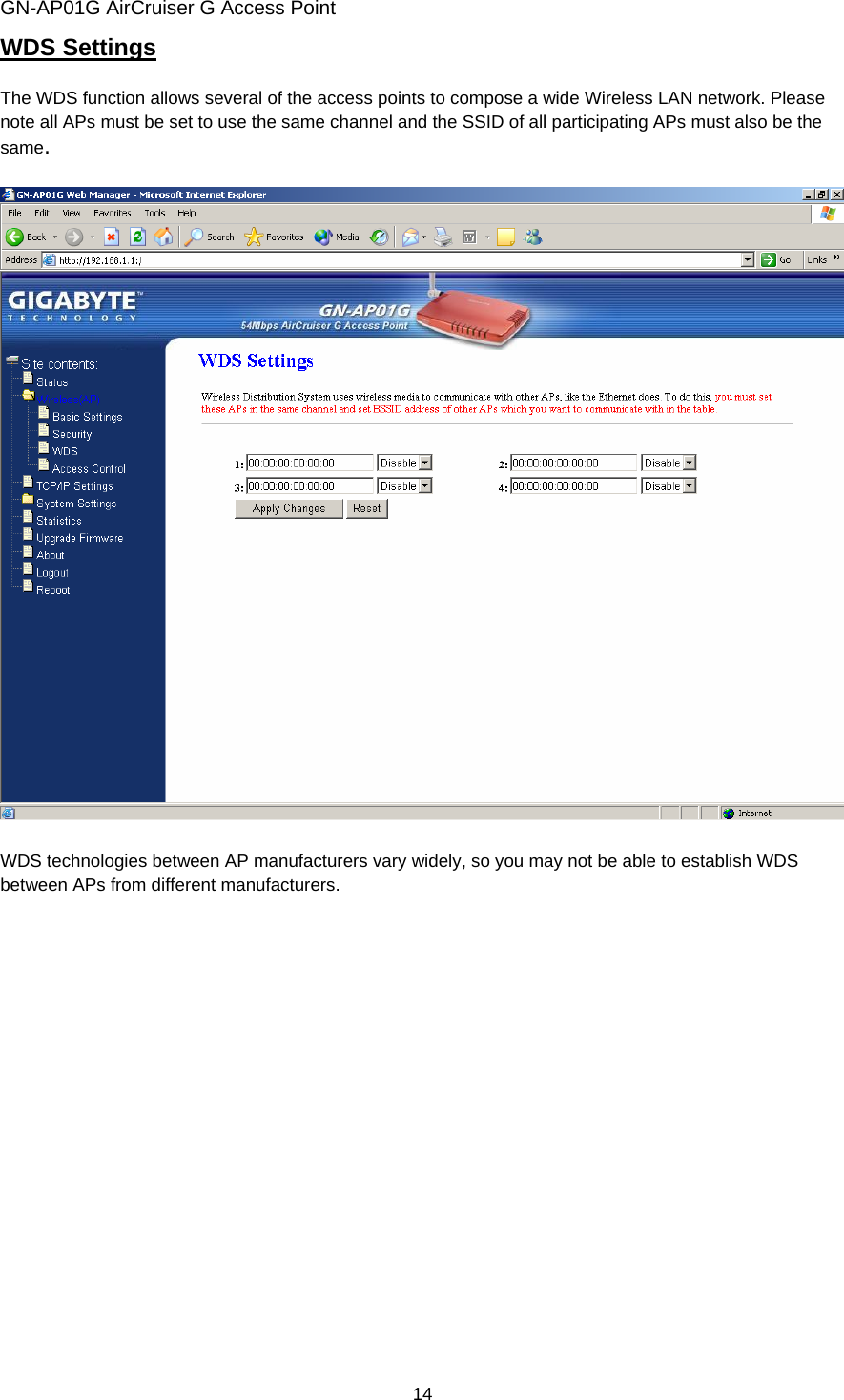 GN-AP01G AirCruiser G Access Point 14 WDS Settings  The WDS function allows several of the access points to compose a wide Wireless LAN network. Please note all APs must be set to use the same channel and the SSID of all participating APs must also be the same.    WDS technologies between AP manufacturers vary widely, so you may not be able to establish WDS between APs from different manufacturers.  