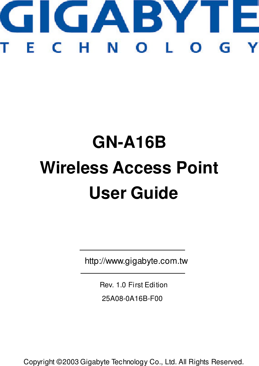 GN-A16BWireless Access Point  User Guide    Copyright ©2003 Gigabyte Technology Co., Ltd. All Rights Reserved. http://www.gigabyte.com.twRev. 1.0 First Edition25A08-0A16B-F00