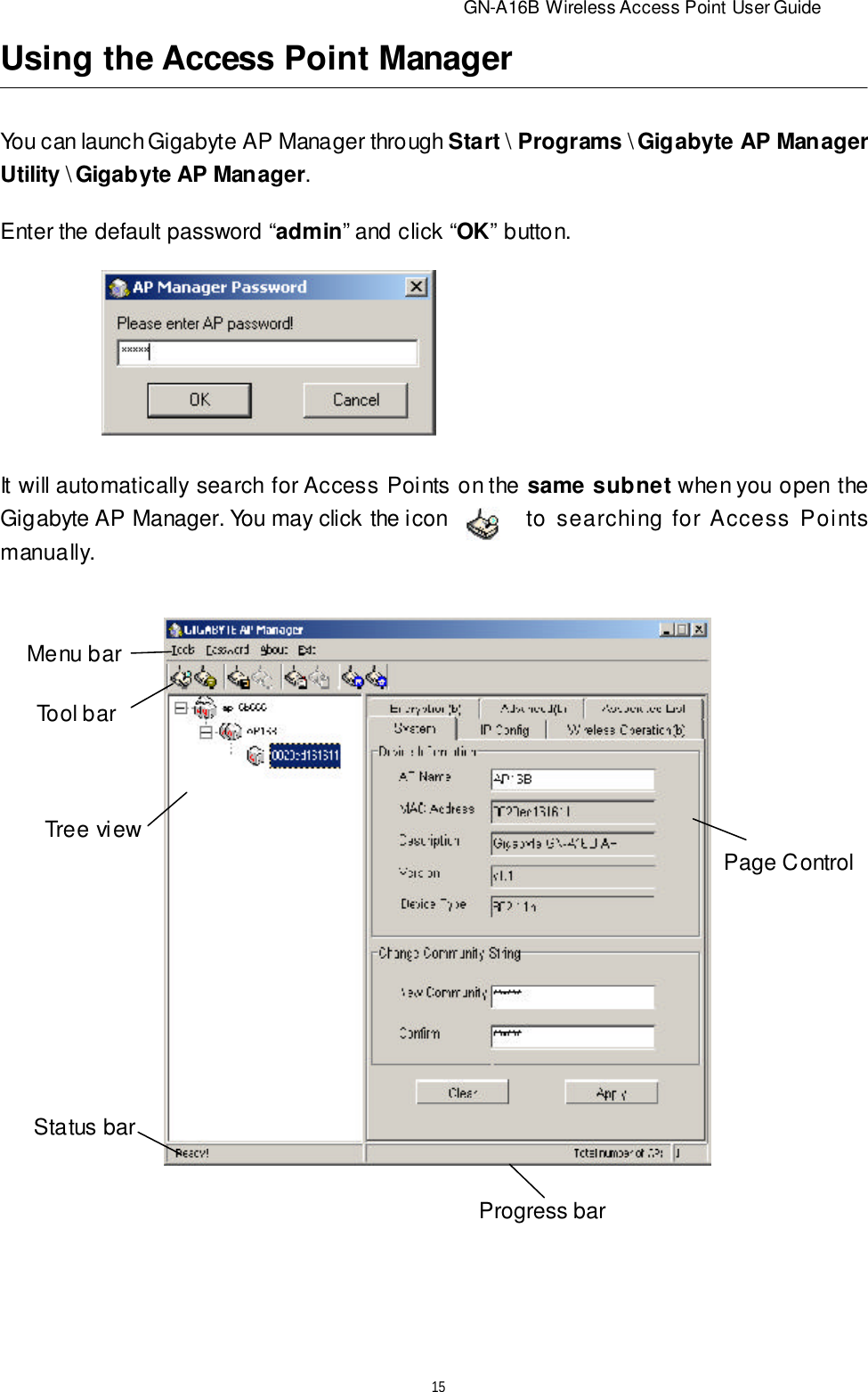                          GN-A16B Wireless Access Point User Guide15Using the Access Point ManagerYou can launch Gigabyte AP Manager through Start \ Programs \ Gigabyte AP ManagerUtility \ Gigabyte AP Manager.Enter the default password “admin” and click “OK” button.It will automatically search for Access Points on the same subnet when you open theGigabyte AP Manager. You may click the icon to searching for Access Pointsmanually.Menu barTool barTree viewStatus barPage ControlProgress bar