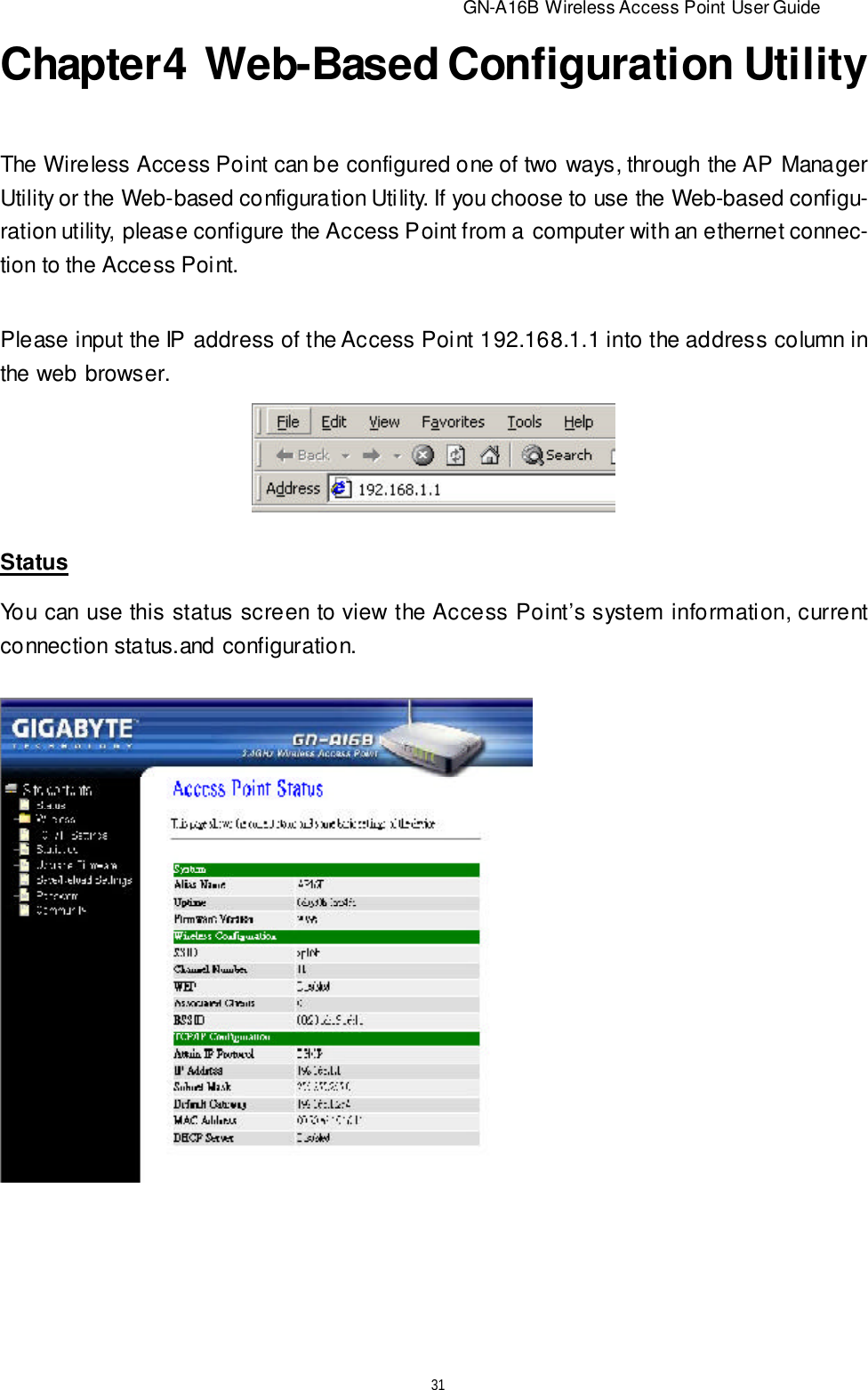                          GN-A16B Wireless Access Point User Guide31Chapter4  Web-Based Configuration UtilityThe Wireless Access Point can be configured one of two ways, through the AP ManagerUtility or the Web-based configuration Utility. If you choose to use the Web-based configu-ration utility, please configure the Access Point from a computer with an ethernet connec-tion to the Access Point.Please input the IP address of the Access Point 192.168.1.1 into the address column inthe web browser.StatusYou can use this status screen to view the Access Point’s system information, currentconnection status.and configuration.