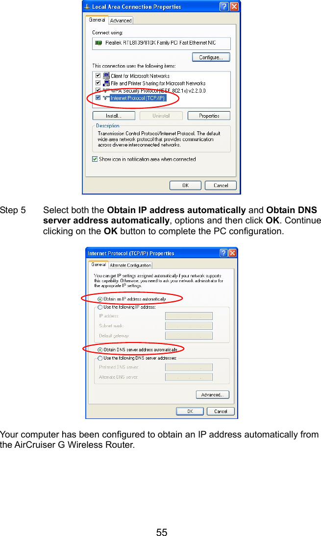 55   Step 5  Select both the Obtain IP address automatically and Obtain DNS server address automatically, options and then click OK. Continue clicking on the OK button to complete the PC configuration.    Your computer has been configured to obtain an IP address automatically from the AirCruiser G Wireless Router.    