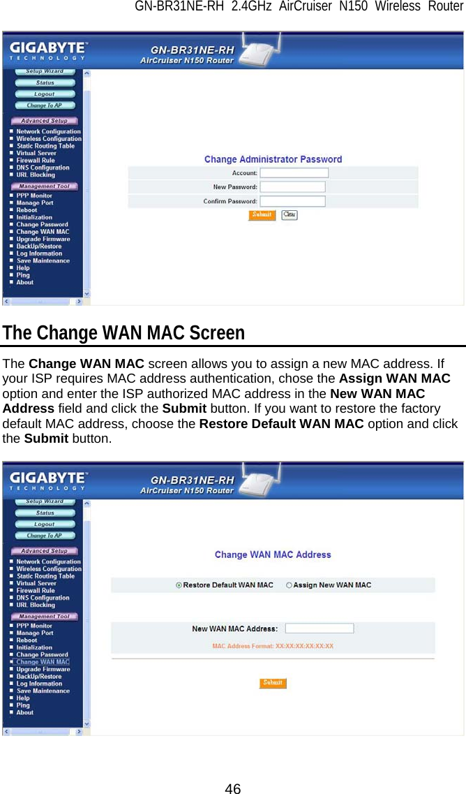 GN-BR31NE-RH 2.4GHz AirCruiser N150 Wireless Router  46   The Change WAN MAC Screen The Change WAN MAC screen allows you to assign a new MAC address. If your ISP requires MAC address authentication, chose the Assign WAN MAC option and enter the ISP authorized MAC address in the New WAN MAC Address field and click the Submit button. If you want to restore the factory default MAC address, choose the Restore Default WAN MAC option and click the Submit button.     