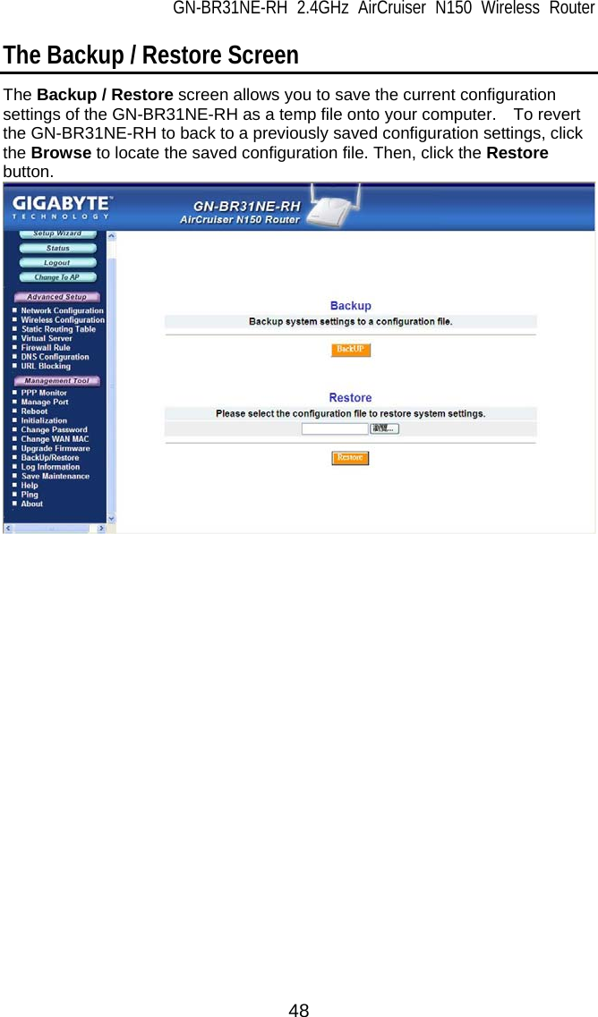 GN-BR31NE-RH 2.4GHz AirCruiser N150 Wireless Router  48 The Backup / Restore Screen The Backup / Restore screen allows you to save the current configuration settings of the GN-BR31NE-RH as a temp file onto your computer.    To revert the GN-BR31NE-RH to back to a previously saved configuration settings, click the Browse to locate the saved configuration file. Then, click the Restore button.   