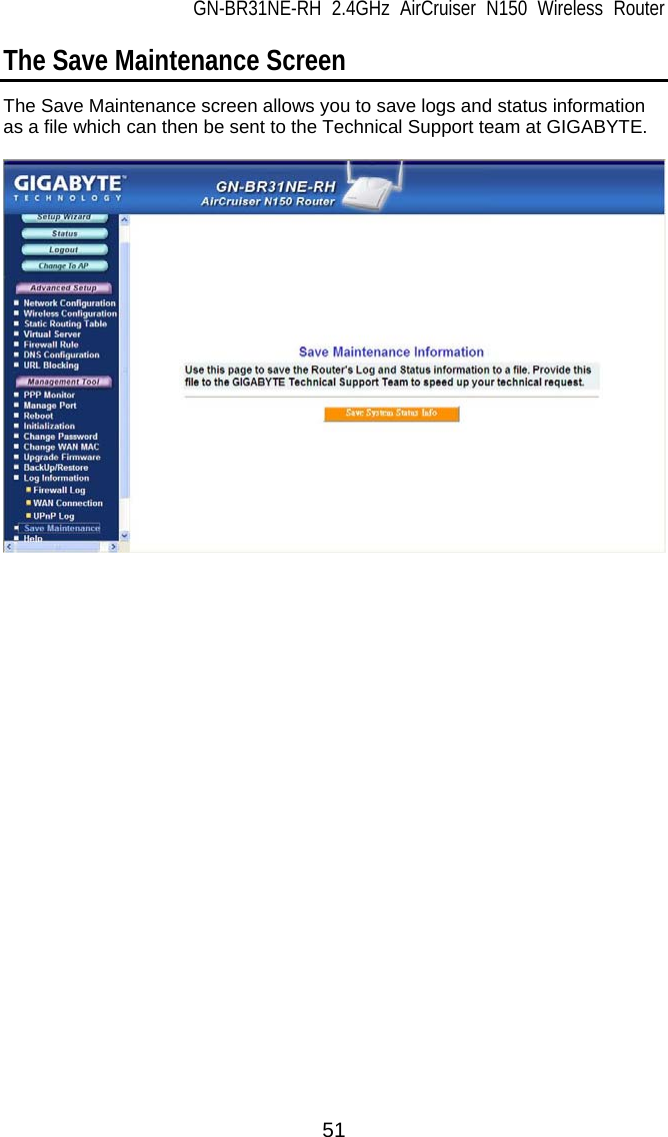 GN-BR31NE-RH 2.4GHz AirCruiser N150 Wireless Router 51 The Save Maintenance Screen The Save Maintenance screen allows you to save logs and status information as a file which can then be sent to the Technical Support team at GIGABYTE.    