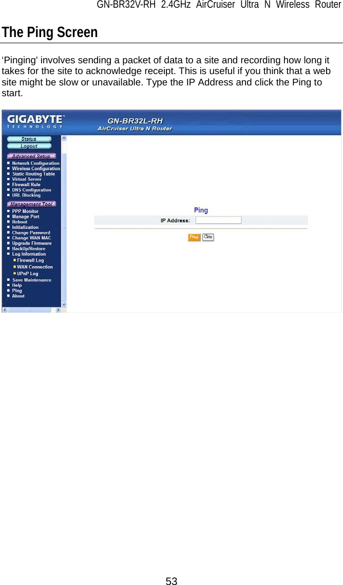 GN-BR32V-RH 2.4GHz AirCruiser Ultra N Wireless Router 53 The Ping Screen  ‘Pinging&apos; involves sending a packet of data to a site and recording how long it takes for the site to acknowledge receipt. This is useful if you think that a web site might be slow or unavailable. Type the IP Address and click the Ping to start.     