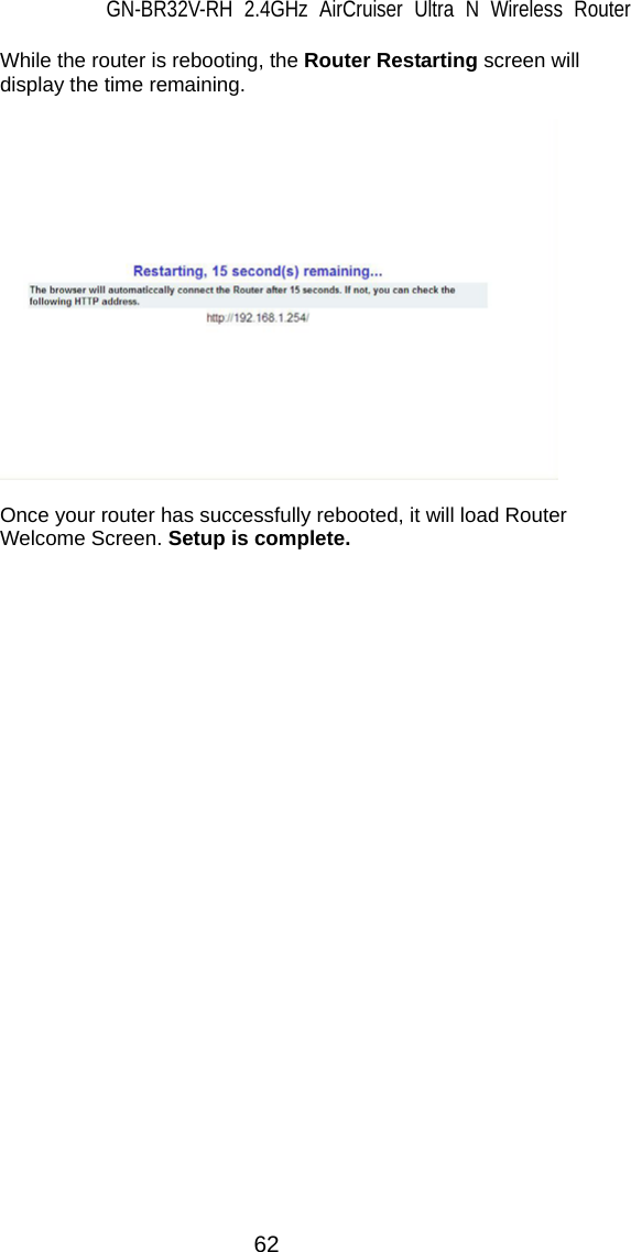 GN-BR32V-RH 2.4GHz AirCruiser Ultra N Wireless Router  62   While the router is rebooting, the Router Restarting screen will display the time remaining.      Once your router has successfully rebooted, it will load Router Welcome Screen. Setup is complete.      