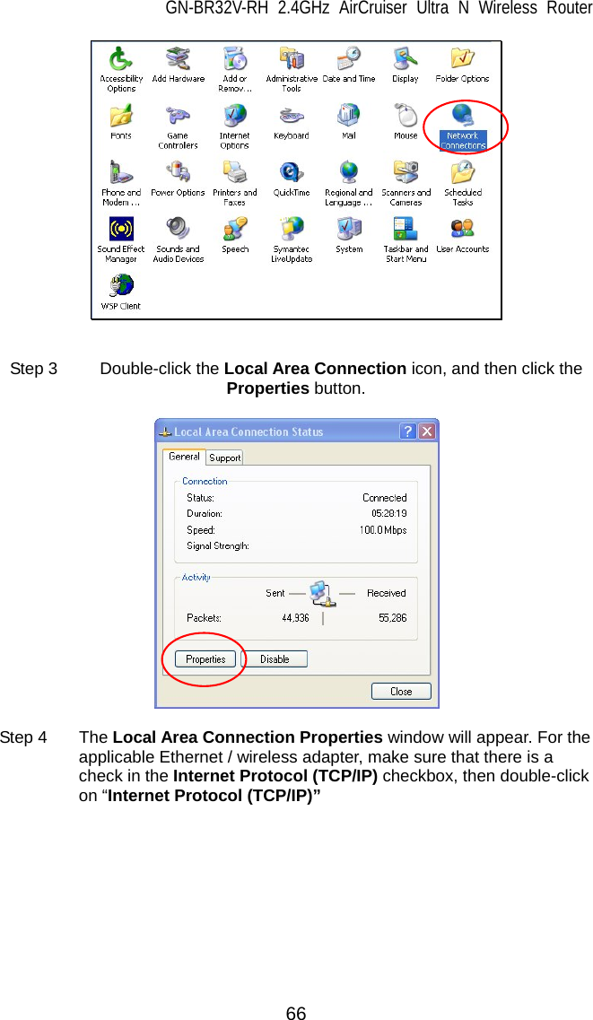 GN-BR32V-RH 2.4GHz AirCruiser Ultra N Wireless Router  66    Step 3  Double-click the Local Area Connection icon, and then click the Properties button.    Step 4  The Local Area Connection Properties window will appear. For the applicable Ethernet / wireless adapter, make sure that there is a check in the Internet Protocol (TCP/IP) checkbox, then double-click on “Internet Protocol (TCP/IP)”  