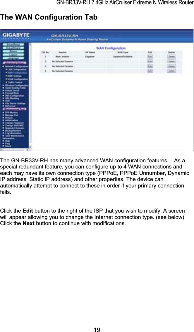 GN-BR33V-RH 2.4GHz AirCruiser Extreme N Wireless RouterThe WAN Configuration Tab The GN-BR33V-RH has many advanced WAN configuration features.    As a special redundant feature, you can configure up to 4 WAN connections and each may have its own connection type (PPPoE, PPPoE Unnumber, Dynamic IP address, Static IP address) and other properties. The device can automatically attempt to connect to these in order if your primary connection fails.Click the Edit button to the right of the ISP that you wish to modify. A screen will appear allowing you to change the Internet connection type. (see below) Click the Next button to continue with modifications.   19