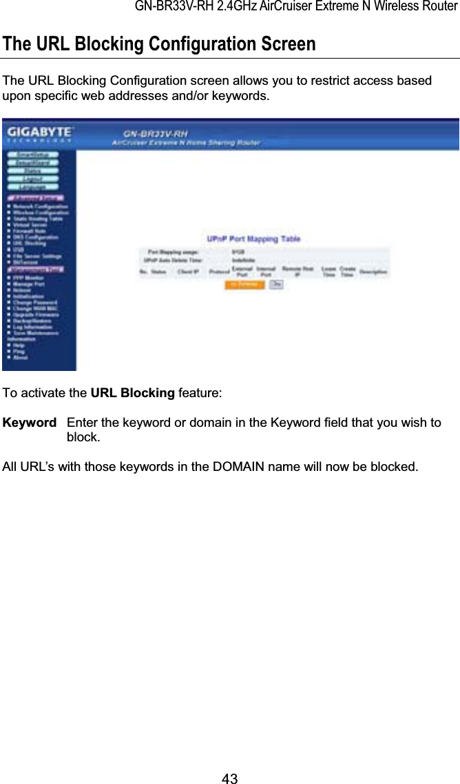 GN-BR33V-RH 2.4GHz AirCruiser Extreme N Wireless RouterThe URL Blocking Configuration Screen The URL Blocking Configuration screen allows you to restrict access based upon specific web addresses and/or keywords.     To activate the URL Blocking feature: Keyword  Enter the keyword or domain in the Keyword field that you wish to block.All URL’s with those keywords in the DOMAIN name will now be blocked. 43