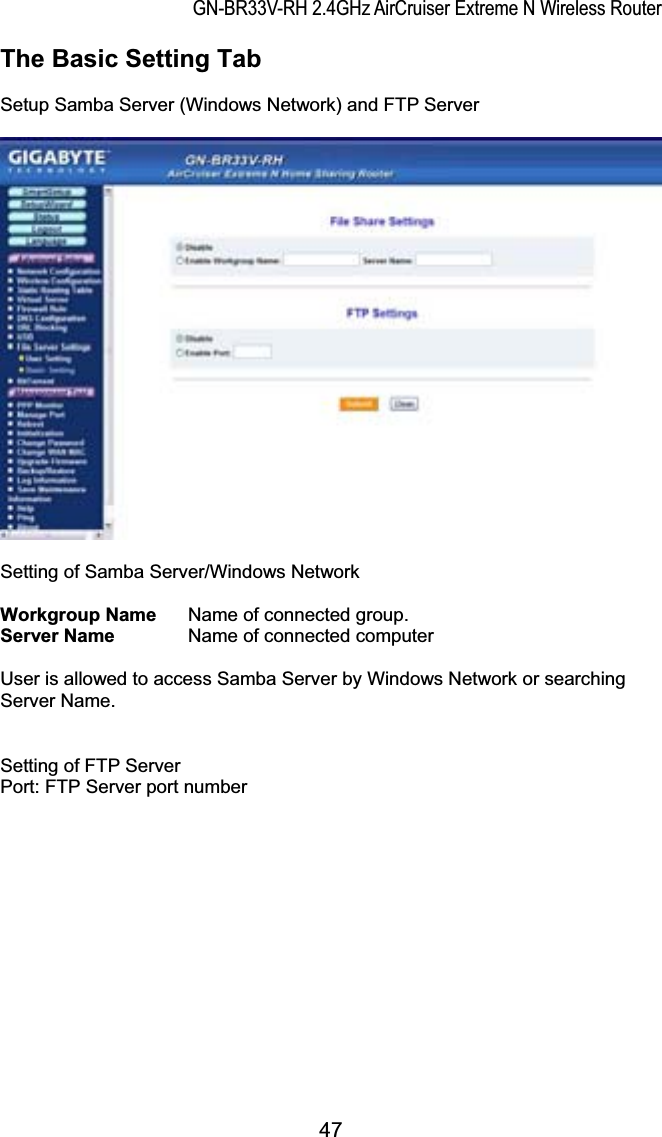 GN-BR33V-RH 2.4GHz AirCruiser Extreme N Wireless RouterThe Basic Setting Tab Setup Samba Server (Windows Network) and FTP Server Setting of Samba Server/Windows Network   Workgroup Name  Name of connected group.   Server Name  Name of connected computer   User is allowed to access Samba Server by Windows Network or searching Server Name. Setting of FTP Server Port: FTP Server port number 47
