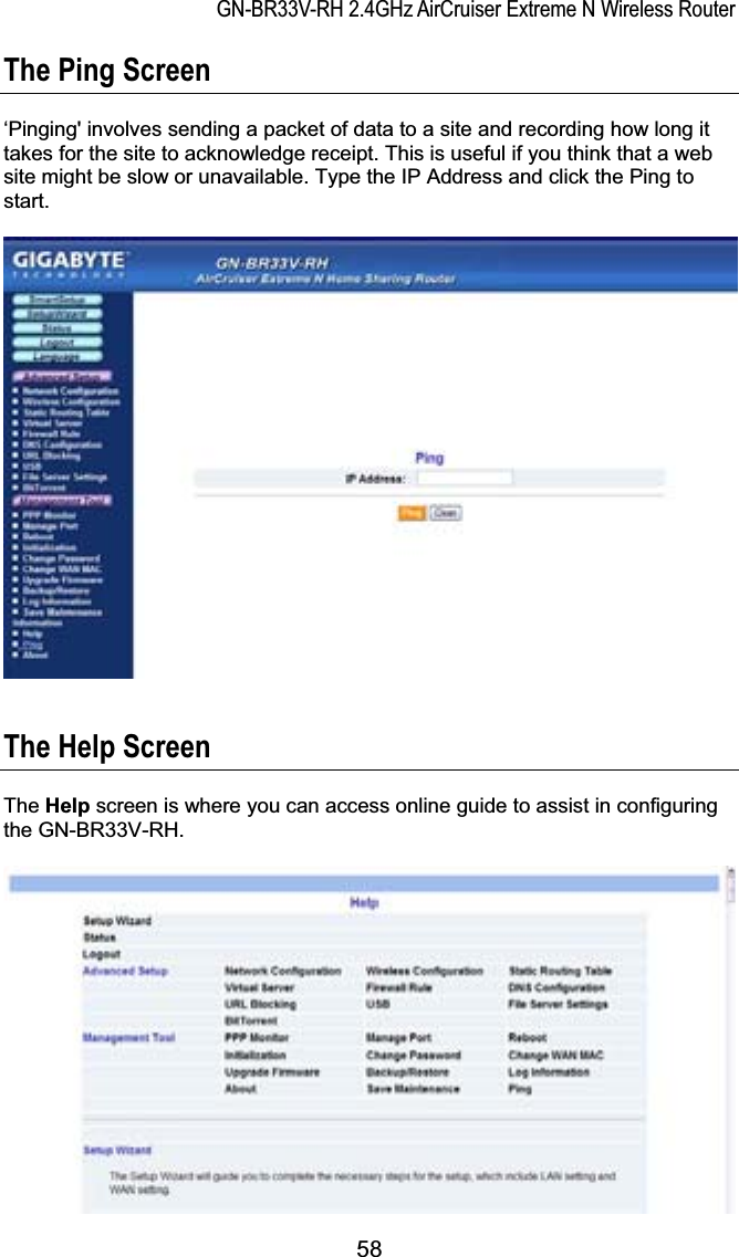 GN-BR33V-RH 2.4GHz AirCruiser Extreme N Wireless RouterThe Ping Screen ‘Pinging&apos; involves sending a packet of data to a site and recording how long it takes for the site to acknowledge receipt. This is useful if you think that a web site might be slow or unavailable. Type the IP Address and click the Ping to start.The Help Screen The Help screen is where you can access online guide to assist in configuring the GN-BR33V-RH. 58