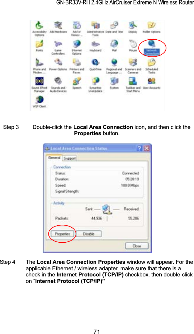 GN-BR33V-RH 2.4GHz AirCruiser Extreme N Wireless RouterStep 3  Double-click the Local Area Connection icon, and then click the Properties button. Step 4  The Local Area Connection Properties window will appear. For the applicable Ethernet / wireless adapter, make sure that there is a check in the Internet Protocol (TCP/IP) checkbox, then double-click on “Internet Protocol (TCP/IP)”71