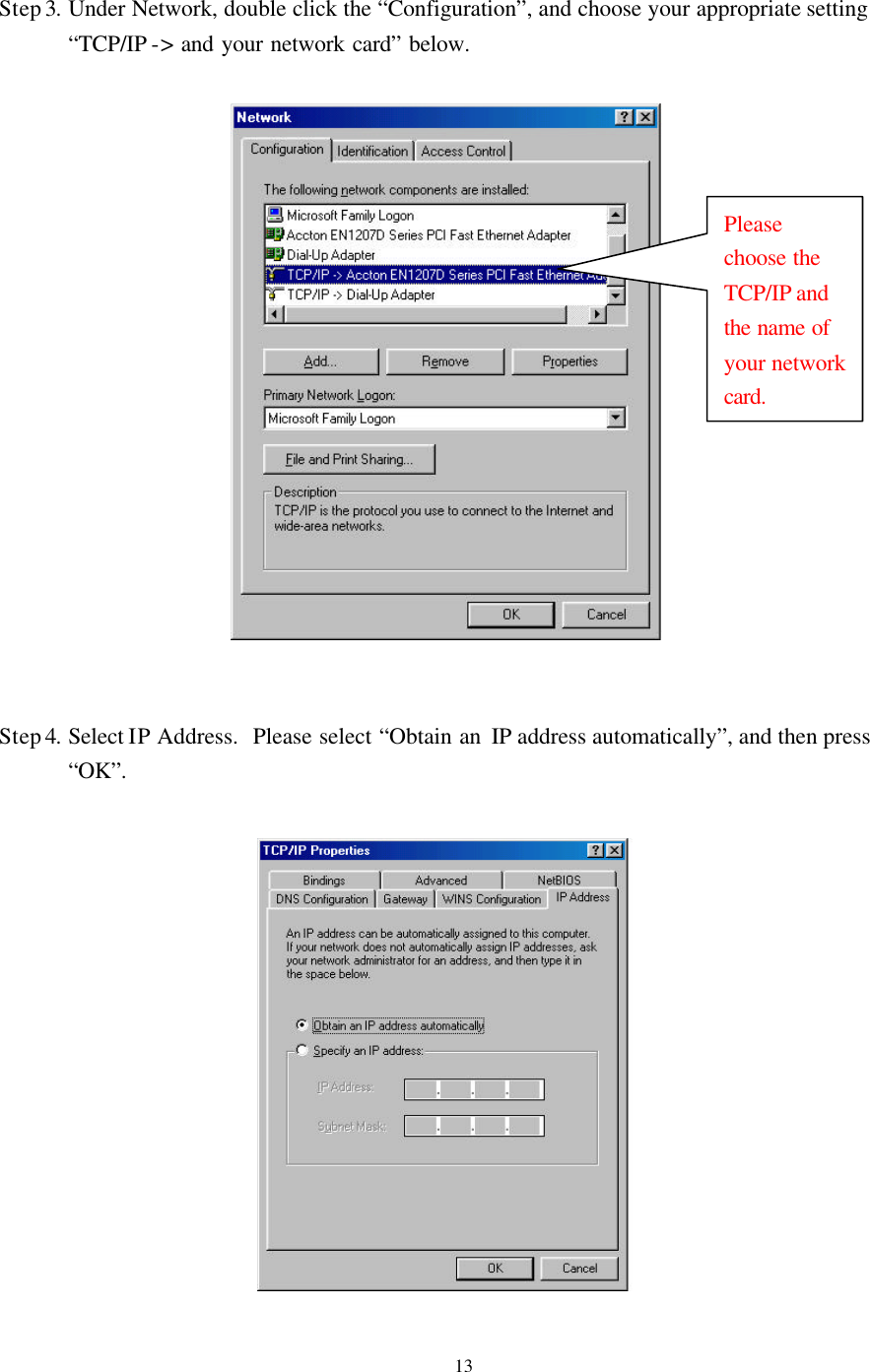   13 Step 3. Under Network, double click the “Configuration”, and choose your appropriate setting “TCP/IP -&gt; and your network card” below.       Step 4. Select IP Address.  Please select “Obtain an IP address automatically”, and then press “OK”.      Please choose the TCP/IP and the name of your network card. 