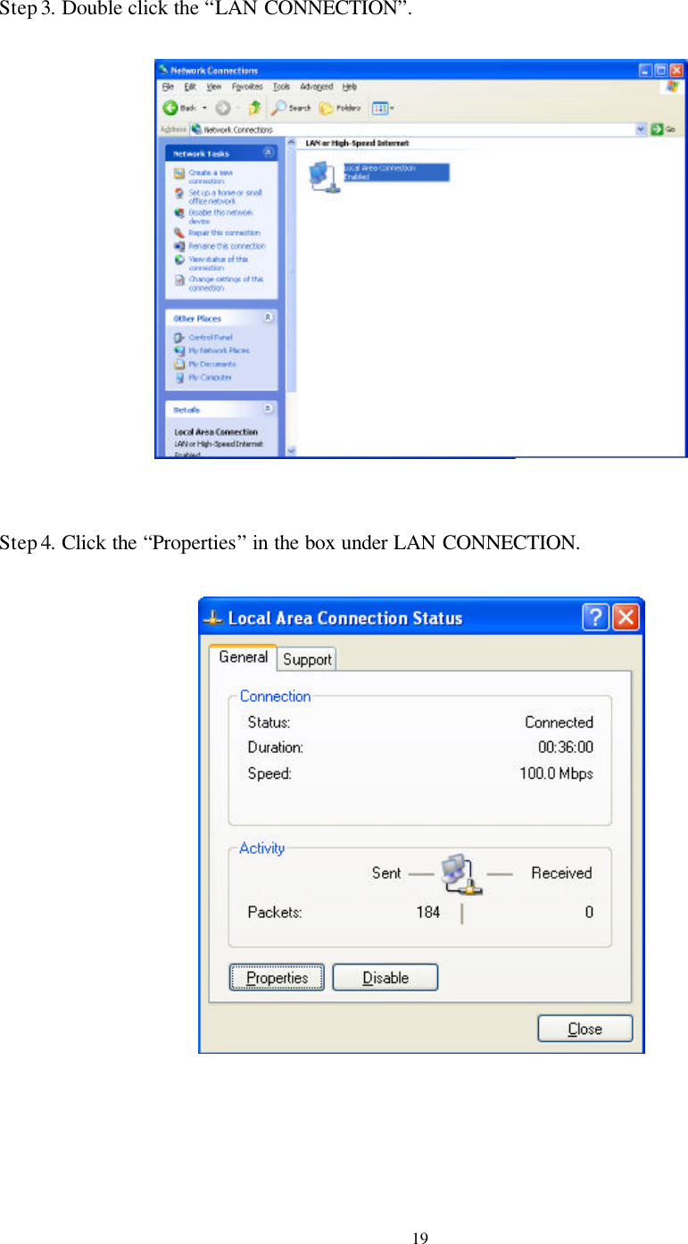  19 Step 3. Double click the “LAN CONNECTION”.       Step 4. Click the “Properties” in the box under LAN CONNECTION.        