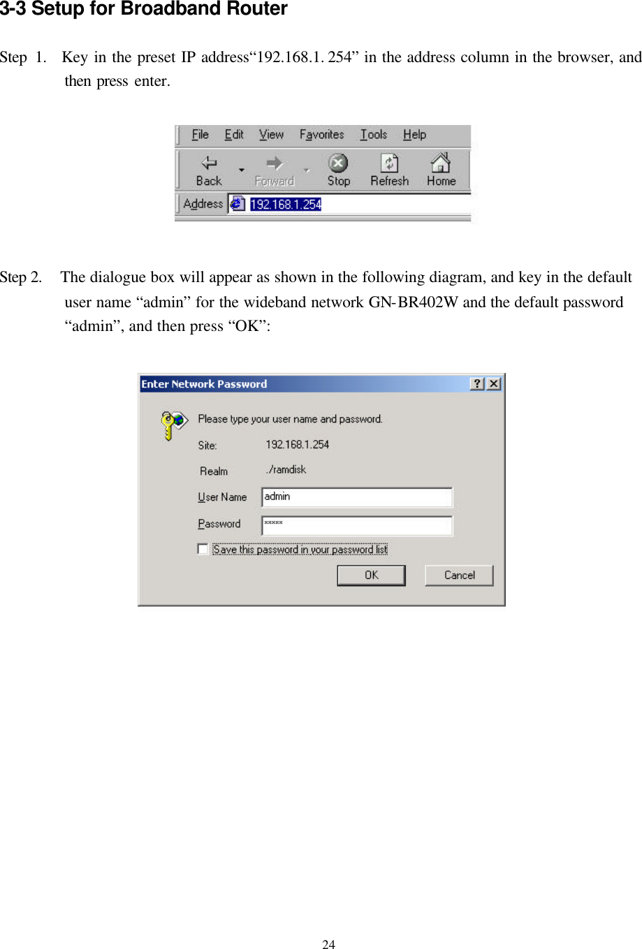   24  3-3 Setup for Broadband Router    Step 1.  Key in the preset IP address“192.168.1. 254” in the address column in the browser, and then press enter.       Step 2.   The dialogue box will appear as shown in the following diagram, and key in the default user name “admin” for the wideband network GN-BR402W and the default password “admin”, and then press “OK”:              