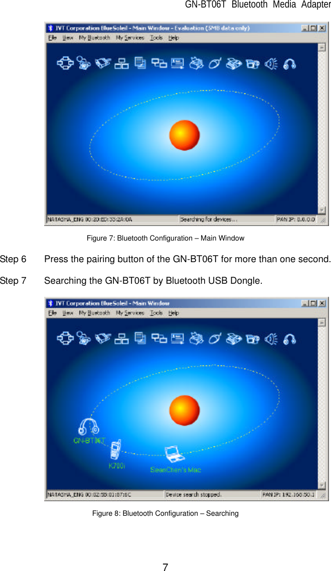 GN-BT06T Bluetooth Media Adapter 7     Figure 7: Bluetooth Configuration – Main Window  Step 6 Press the pairing button of the GN-BT06T for more than one second.  Step 7 Searching the GN-BT06T by Bluetooth USB Dongle.        Figure 8: Bluetooth Configuration – Searching  