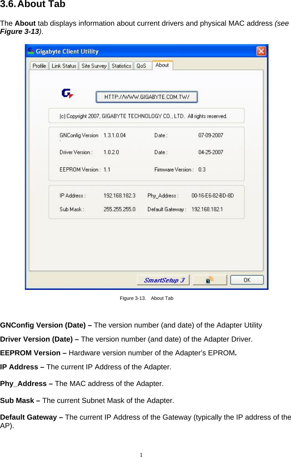 1   3.6. About  Tab  The About tab displays information about current drivers and physical MAC address (see Figure 3-13).    Figure 3-13.  About Tab  GNConfig Version (Date) – The version number (and date) of the Adapter Utility  Driver Version (Date) – The version number (and date) of the Adapter Driver.  EEPROM Version – Hardware version number of the Adapter’s EPROM.  IP Address – The current IP Address of the Adapter.  Phy_Address – The MAC address of the Adapter.  Sub Mask – The current Subnet Mask of the Adapter.  Default Gateway – The current IP Address of the Gateway (typically the IP address of the AP).  