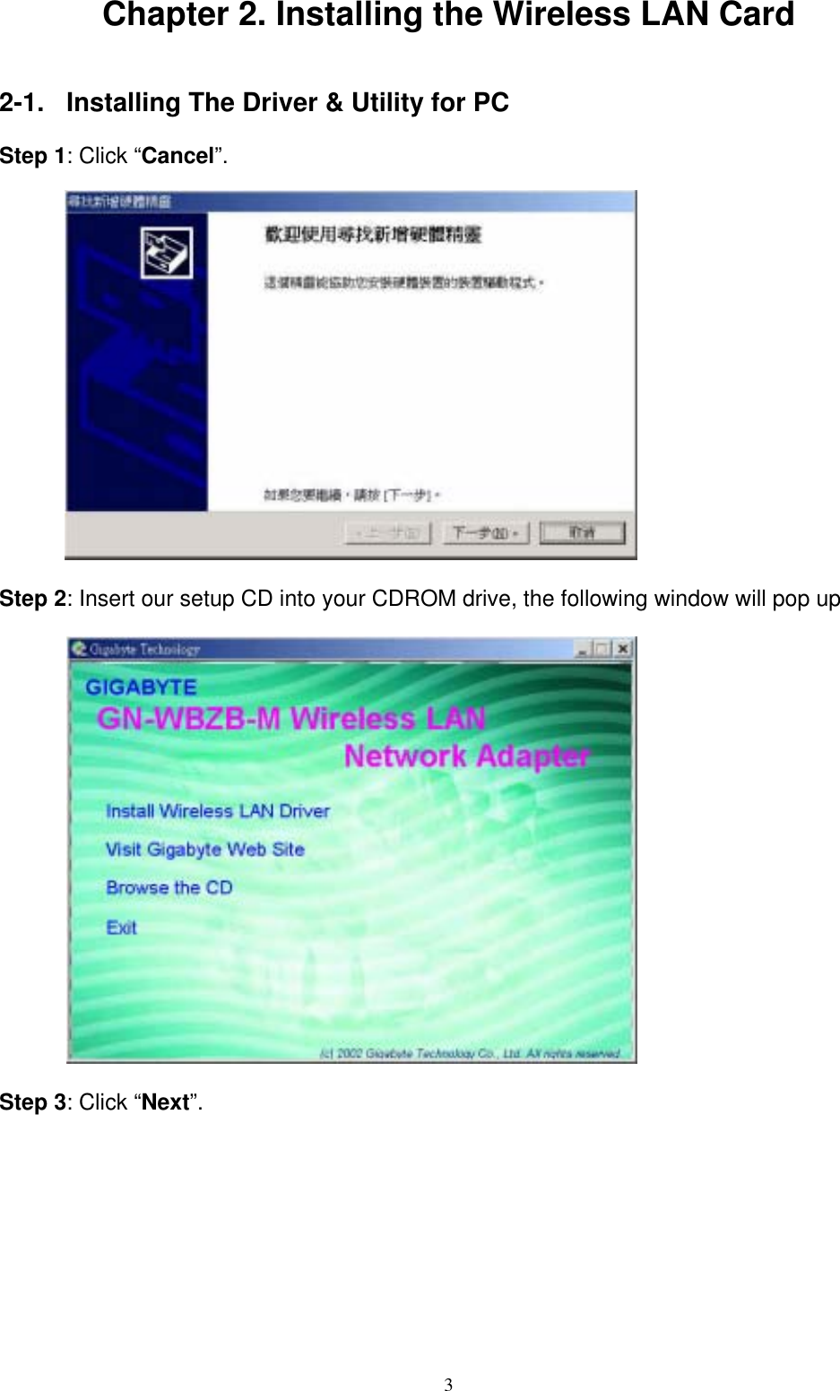 Chapter 2. Installing the Wireless LAN Card   2-1.  Installing The Driver &amp; Utility for PC  Step 1: Click “Cancel”.            Step 2: Insert our setup CD into your CDROM drive, the following window will pop up           Step 3: Click “Next”.   3 