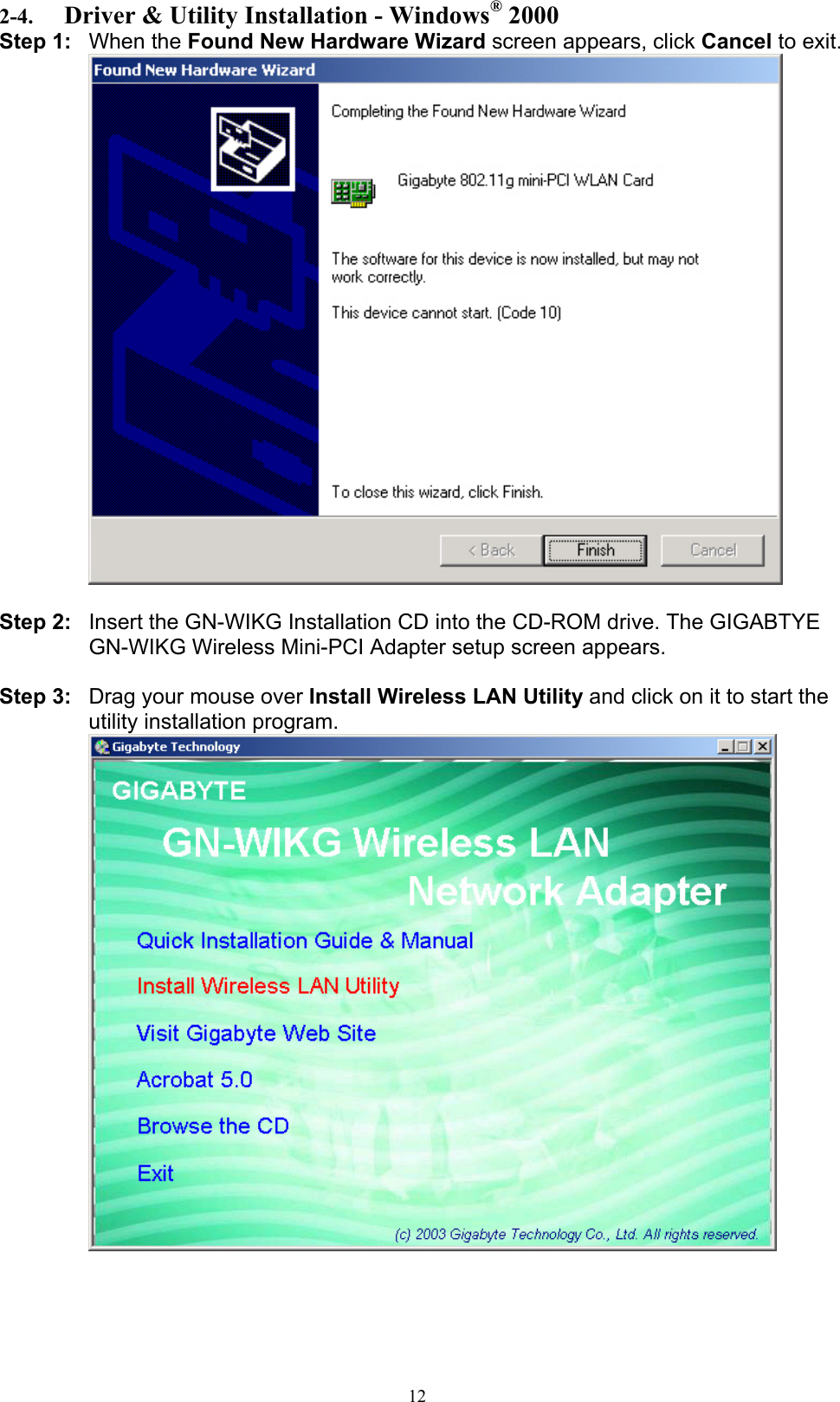 12  2-4.  Driver &amp; Utility Installation - Windows® 2000 Step 1: When the Found New Hardware Wizard screen appears, click Cancel to exit.   Step 2:  Insert the GN-WIKG Installation CD into the CD-ROM drive. The GIGABTYE GN-WIKG Wireless Mini-PCI Adapter setup screen appears.  Step 3:  Drag your mouse over Install Wireless LAN Utility and click on it to start the utility installation program.   