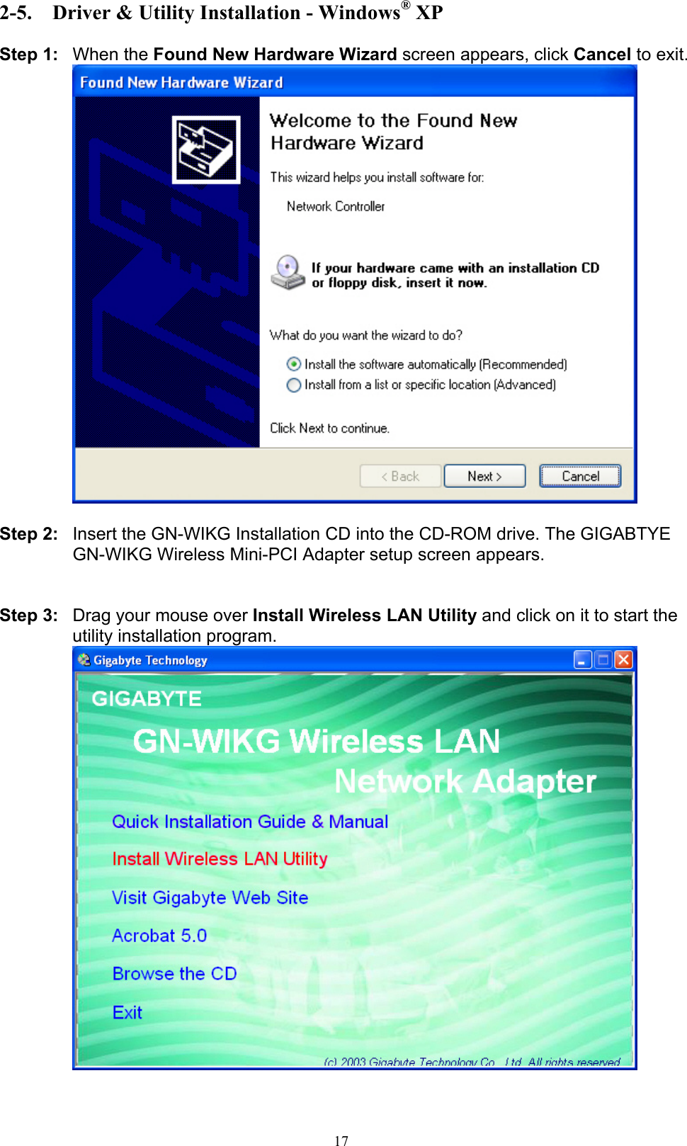17  2-5.  Driver &amp; Utility Installation - Windows® XP  Step 1: When the Found New Hardware Wizard screen appears, click Cancel to exit.   Step 2:  Insert the GN-WIKG Installation CD into the CD-ROM drive. The GIGABTYE GN-WIKG Wireless Mini-PCI Adapter setup screen appears.   Step 3:  Drag your mouse over Install Wireless LAN Utility and click on it to start the utility installation program.   