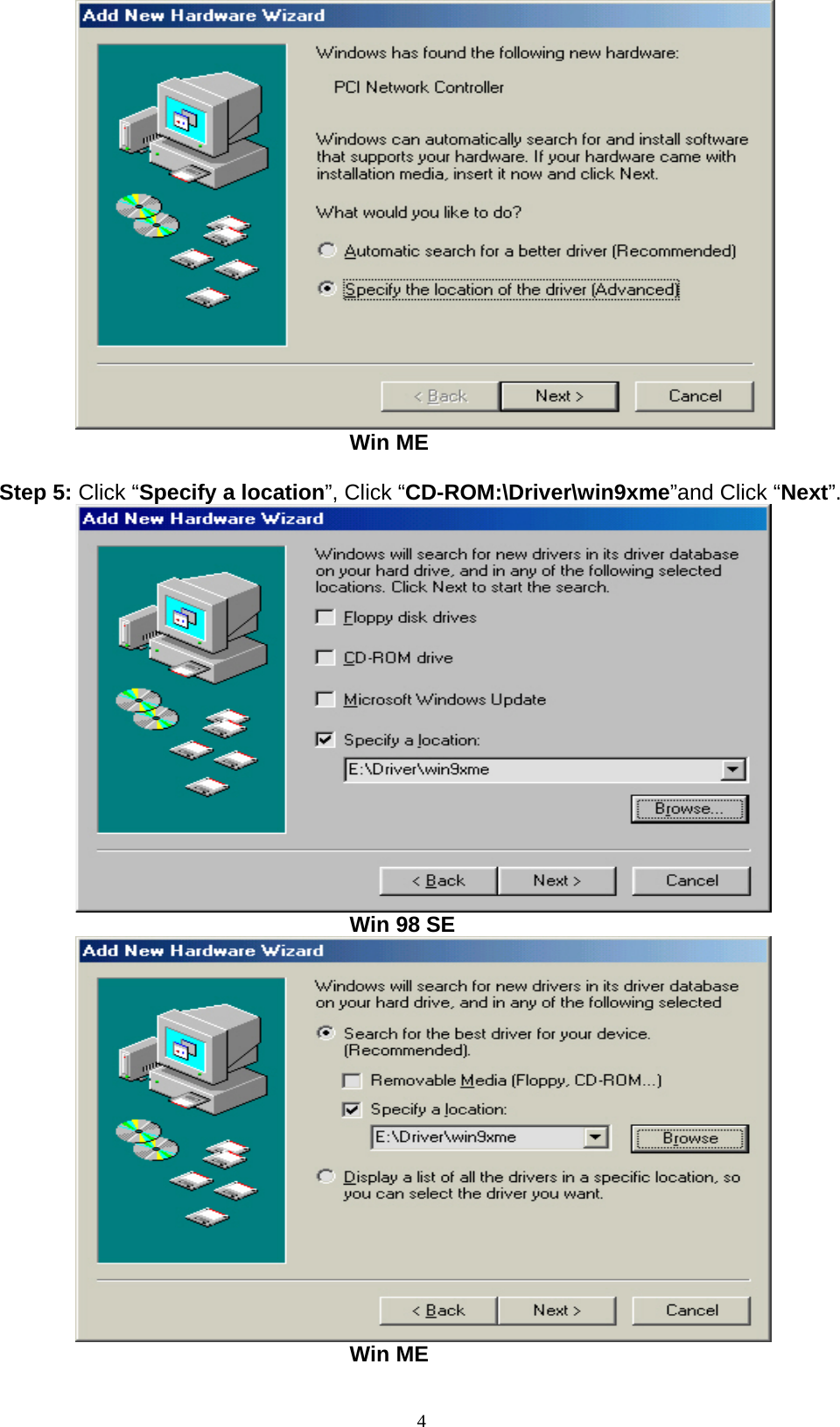 4                                           Win ME  Step 5: Click “Specify a location”, Click “CD-ROM:\Driver\win9xme”and Click “Next”.                                          Win 98 SE                                          Win ME 