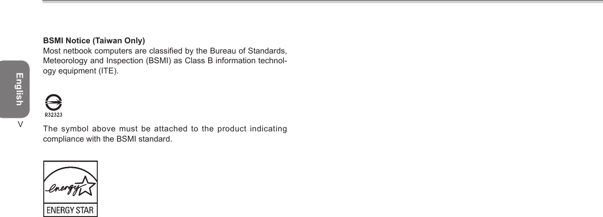 EnglishVBSMI Notice (Taiwan Only)Most netbook computers are classied by the Bureau of Standards, Meteorology and Inspection (BSMI) as Class B information technol-ogy equipment (ITE).  The symbol above must  be attached  to the product indicating compliance with the BSMI standard.