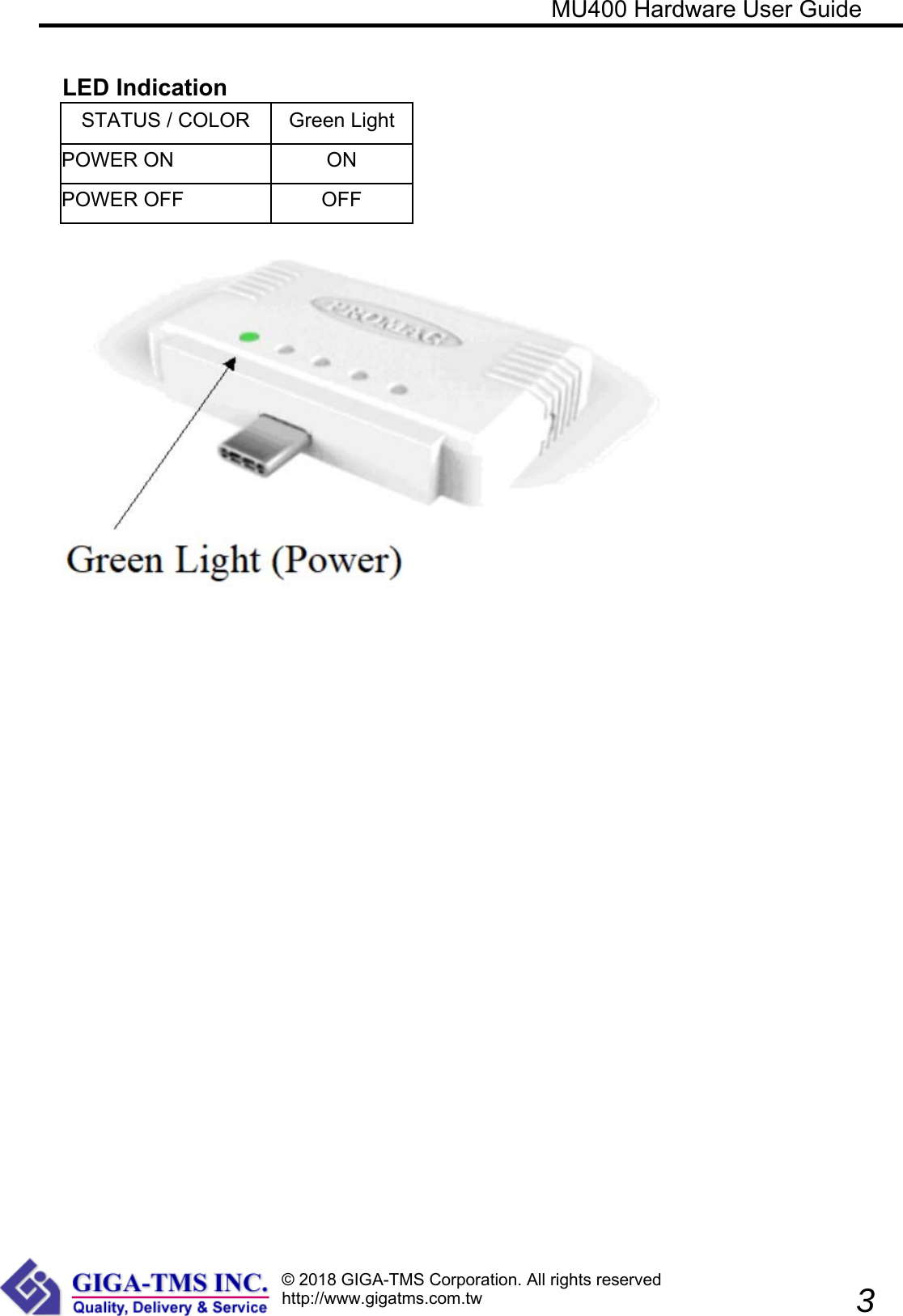 © 2018 GIGA-TMS Corporation. All rights reservedhttp://www.gigatms.com.tw                                                            MU400 Hardware User Guide               3  LED Indication STATUS / COLOR  Green Light POWER ON  ON POWER OFF  OFF        