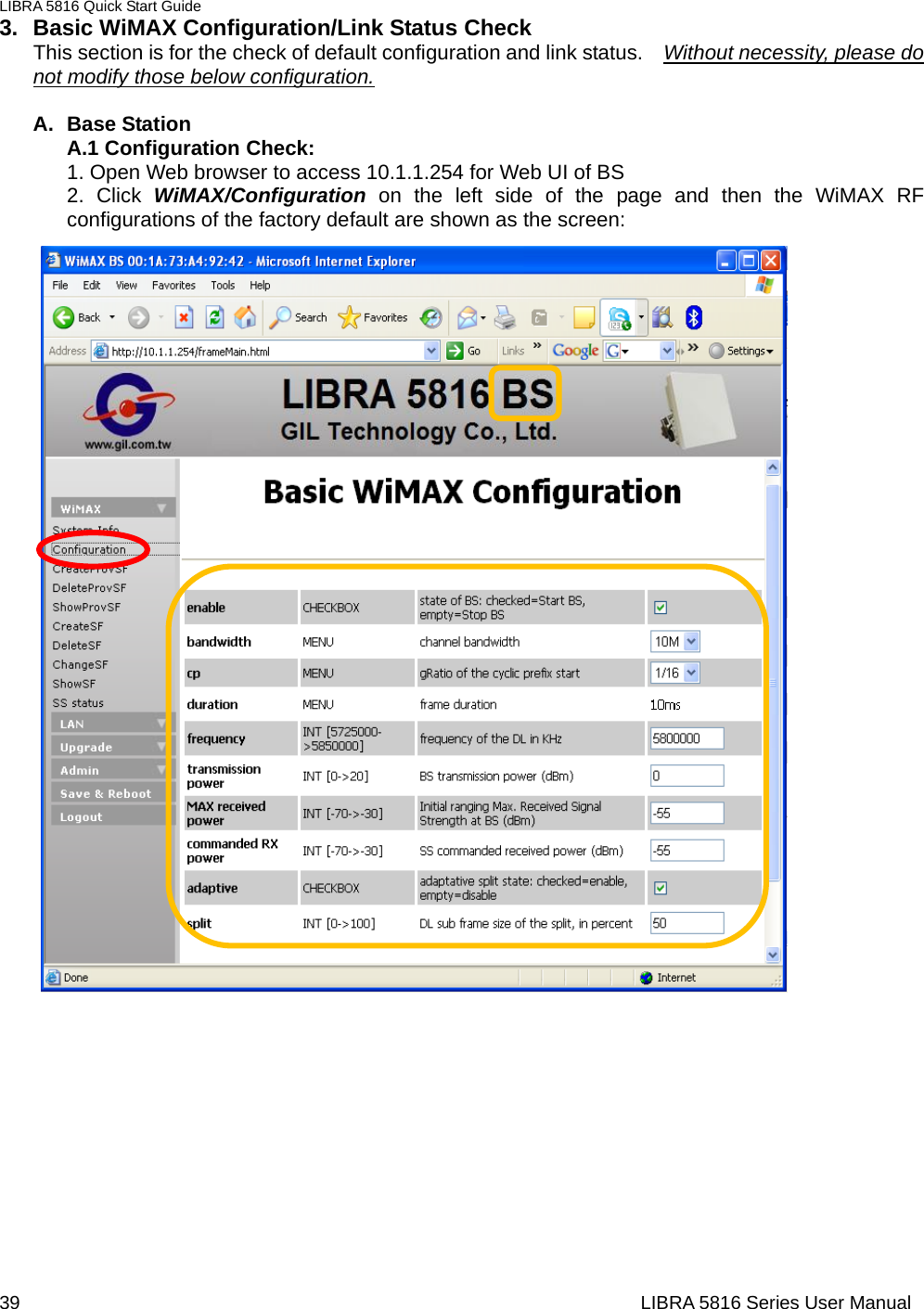 LIBRA 5816 Quick Start Guide 39                                                                  LIBRA 5816 Series User Manual3.  Basic WiMAX Configuration/Link Status Check This section is for the check of default configuration and link status.    Without necessity, please do not modify those below configuration.  A. Base Station A.1 Configuration Check: 1. Open Web browser to access 10.1.1.254 for Web UI of BS 2. Click WiMAX/Configuration on the left side of the page and then the WiMAX RF configurations of the factory default are shown as the screen:                                           