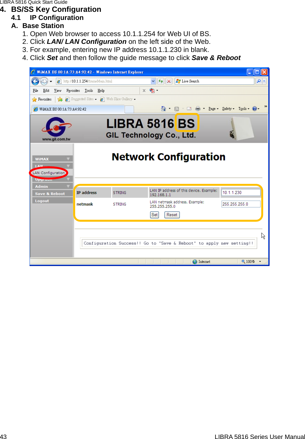 LIBRA 5816 Quick Start Guide 43                                                                  LIBRA 5816 Series User Manual4. BS/SS Key Configuration 4.1 IP Configuration A. Base Station 1. Open Web browser to access 10.1.1.254 for Web UI of BS. 2. Click LAN/ LAN Configuration on the left side of the Web.   3. For example, entering new IP address 10.1.1.230 in blank.   4. Click Set and then follow the guide message to click Save &amp; Reboot                                           