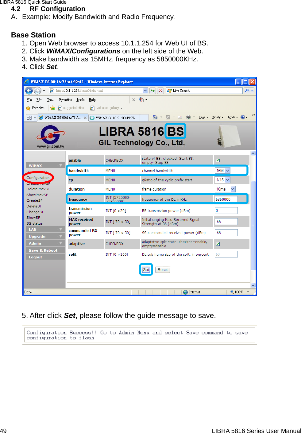 LIBRA 5816 Quick Start Guide 49                                                                  LIBRA 5816 Series User Manual4.2 RF Configuration A.  Example: Modify Bandwidth and Radio Frequency.  Base Station 1. Open Web browser to access 10.1.1.254 for Web UI of BS. 2. Click WiMAX/Configurations on the left side of the Web.   3. Make bandwidth as 15MHz, frequency as 5850000KHz. 4. Click Set.                             5. After click Set, please follow the guide message to save.             
