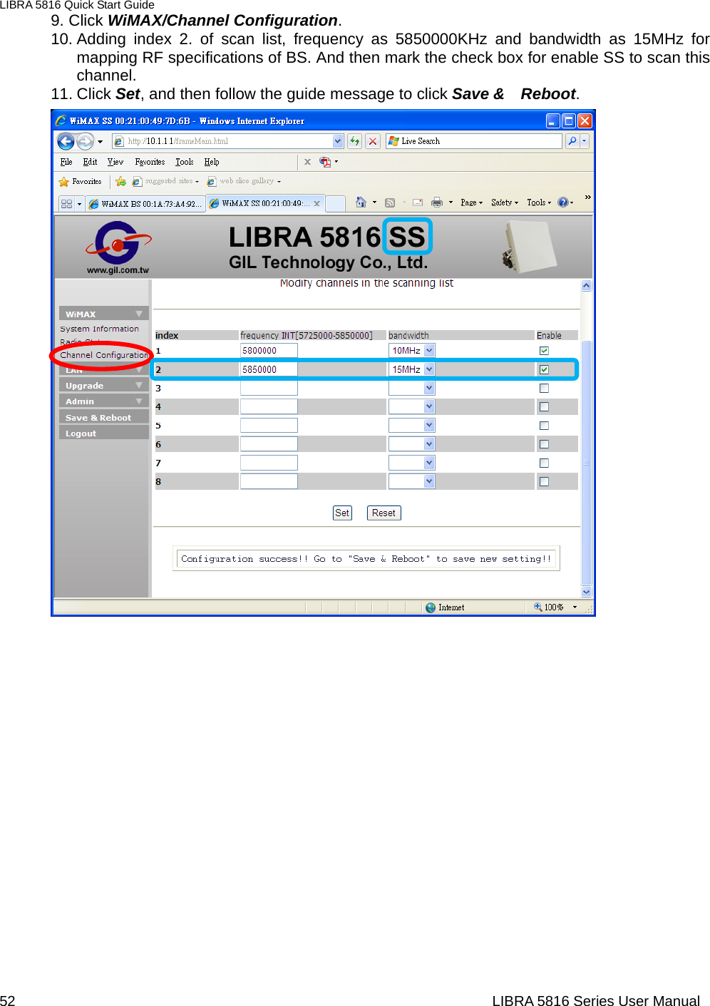 LIBRA 5816 Quick Start Guide 52                                                                  LIBRA 5816 Series User Manual9. Click WiMAX/Channel Configuration. 10. Adding index 2. of scan list, frequency as 5850000KHz and bandwidth as 15MHz for mapping RF specifications of BS. And then mark the check box for enable SS to scan this channel. 11. Click Set, and then follow the guide message to click Save &amp;    Reboot.                                             