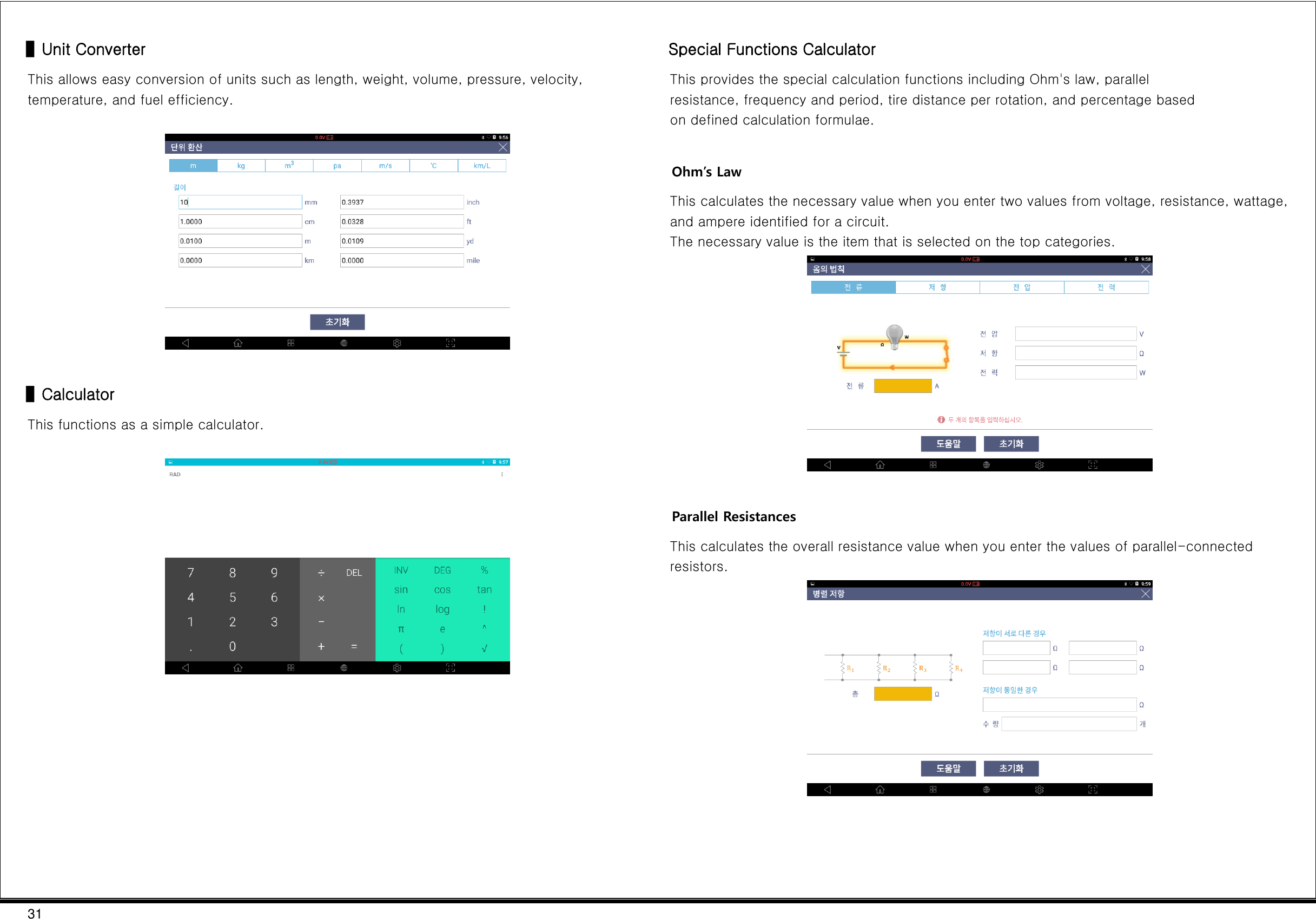 31  ▌Unit Converter This allows easy conversion of units such as length, weight, volume, pressure, velocity, temperature, and fuel efficiency.    ▌Calculator This functions as a simple calculator.           Special Functions Calculator This provides the special calculation functions including Ohm&apos;s law, parallel resistance, frequency and period, tire distance per rotation, and percentage based on defined calculation formulae.  Ohm’s Law This calculates the necessary value when you enter two values from voltage, resistance, wattage, and ampere identified for a circuit. The necessary value is the item that is selected on the top categories.   Parallel Resistances This calculates the overall resistance value when you enter the values of parallel-connected resistors.   