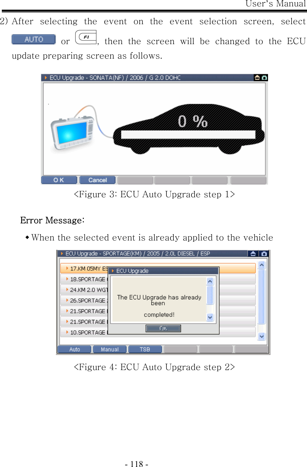 User’s Manual  - 118 - 2) After  selecting  the  event  on  the  event  selection  screen,  select   or  ,  then  the  screen  will  be  changed  to  the  ECU update preparing screen as follows.   &lt;Figure 3: ECU Auto Upgrade step 1&gt;  Error Message:    When the selected event is already applied to the vehicle  &lt;Figure 4: ECU Auto Upgrade step 2&gt; 