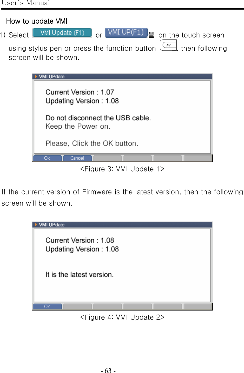 User’s Manual  - 63 -    How to update VMI 1) Select   or 을  on the touch screen using stylus pen or press the function button  , then following screen will be shown.   &lt;Figure 3: VMI Update 1&gt;  If the current version of Firmware is the latest version, then the following screen will be shown.   &lt;Figure 4: VMI Update 2&gt; 