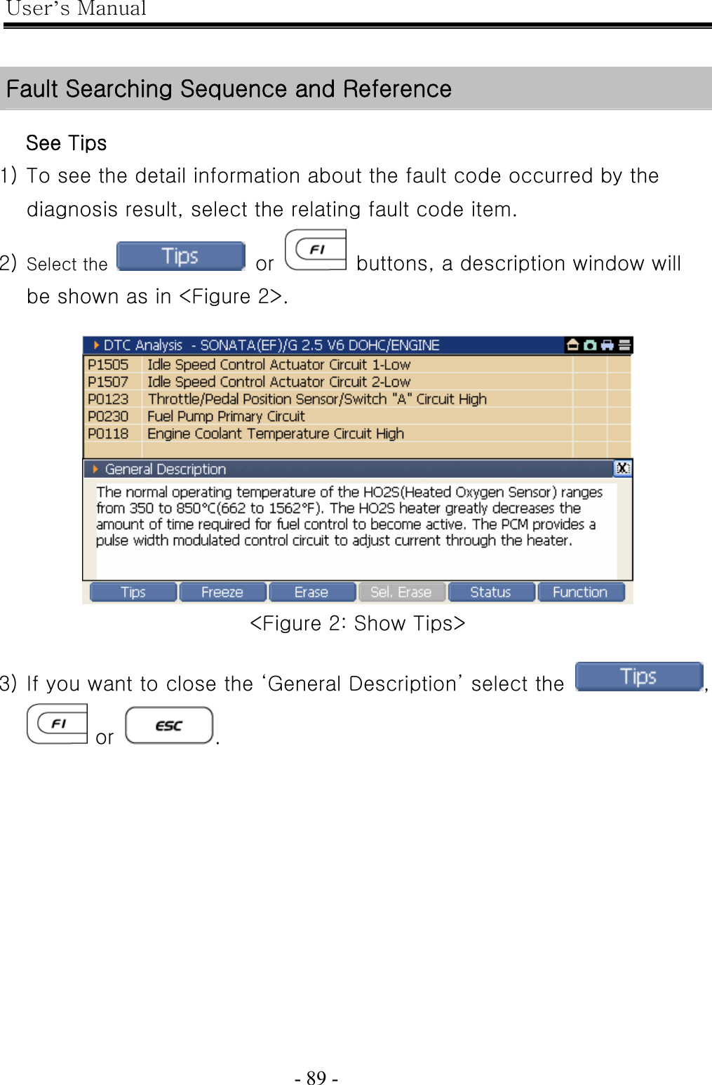 User’s Manual  - 89 -     See Tips 1) To see the detail information about the fault code occurred by the diagnosis result, select the relating fault code item. 2) Select the   or    buttons, a description window will be shown as in &lt;Figure 2&gt;.   &lt;Figure 2: Show Tips&gt;  3) If you want to close the ‘General Description’ select the  ,  or  .   Fault Searching Sequence and Reference 