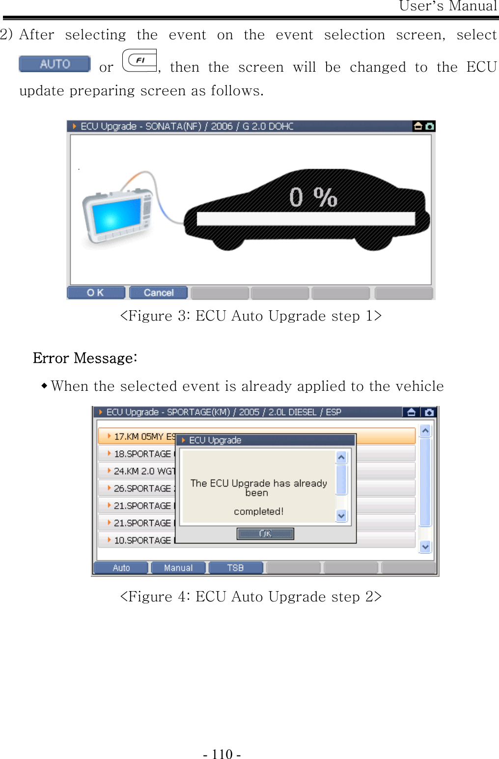 User’s Manual  - 110 - 2) After  selecting  the  event  on  the  event  selection  screen,  select   or  ,  then  the  screen  will  be  changed  to  the  ECU update preparing screen as follows.   &lt;Figure 3: ECU Auto Upgrade step 1&gt;  Error Message:    When the selected event is already applied to the vehicle  &lt;Figure 4: ECU Auto Upgrade step 2&gt; 