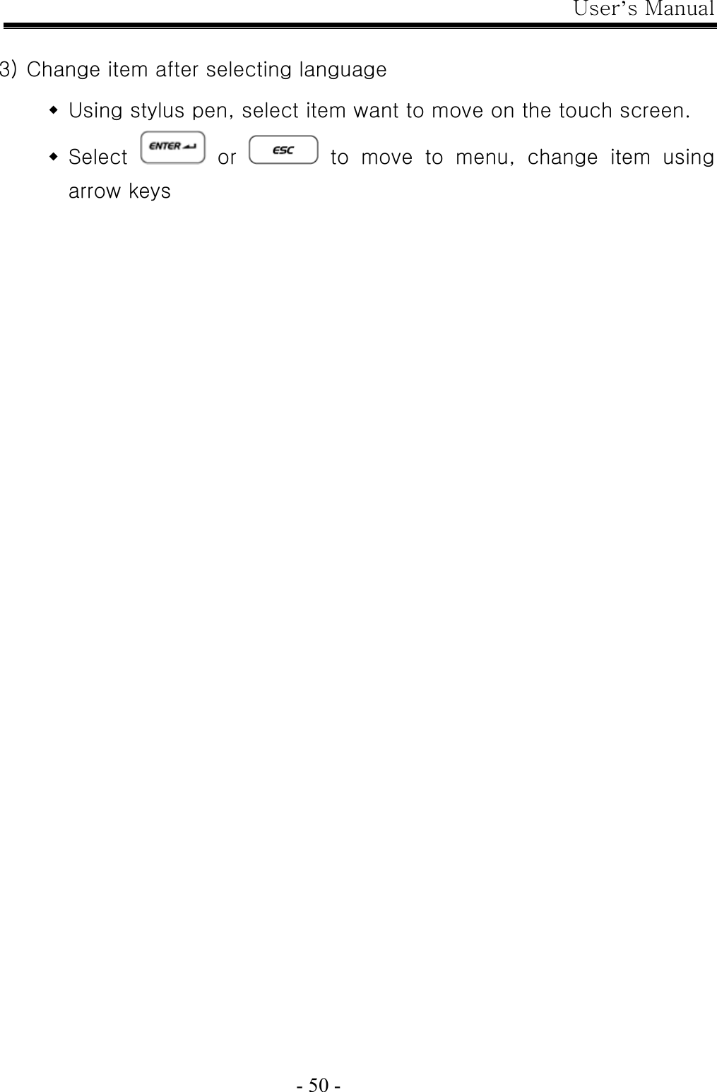User’s Manual  - 50 -  3) Change item after selecting language  Using stylus pen, select item want to move on the touch screen.  Select   or    to  move  to  menu,  change  item  using arrow keys 