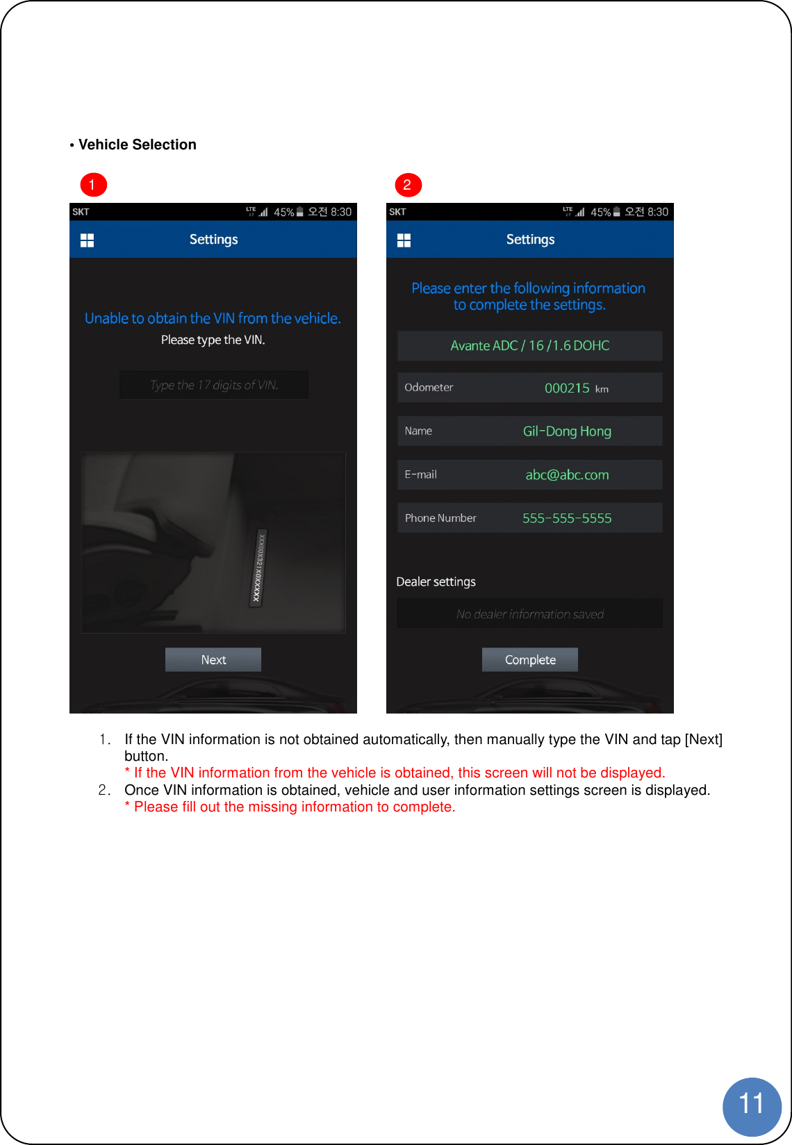 11• Vehicle Selection1. If the VIN information is not obtained automatically, then manually type the VIN and tap [Next]button.* If the VIN information from the vehicle is obtained, this screen will not be displayed.2. Once VIN information is obtained, vehicle and user information settings screen is displayed.* Please fill out the missing information to complete.12