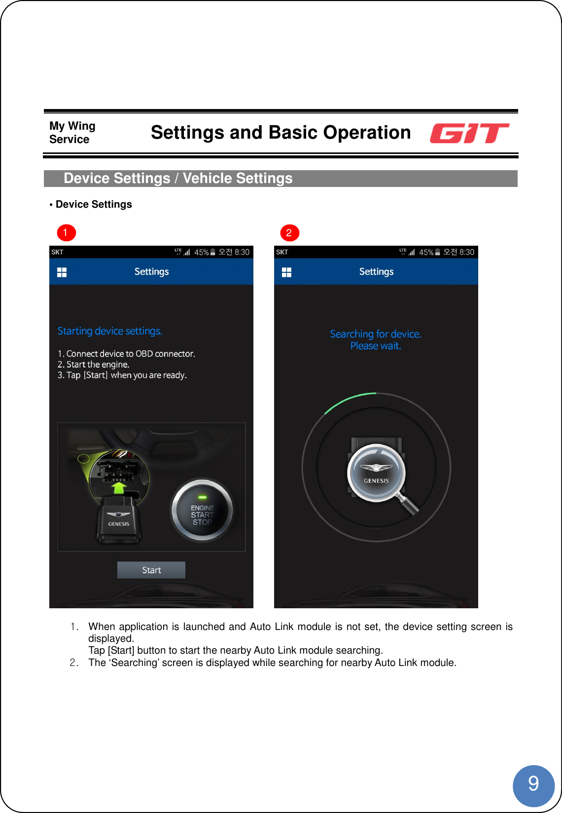 9My WingService Settings and Basic OperationDevice Settings / Vehicle Settings• Device Settings1. When application is launched and Auto Link module is not set, the device setting screen isdisplayed.Tap [Start] button to start the nearby Auto Link module searching.2. The ‘Searching’ screen is displayed while searching for nearby Auto Link module.12